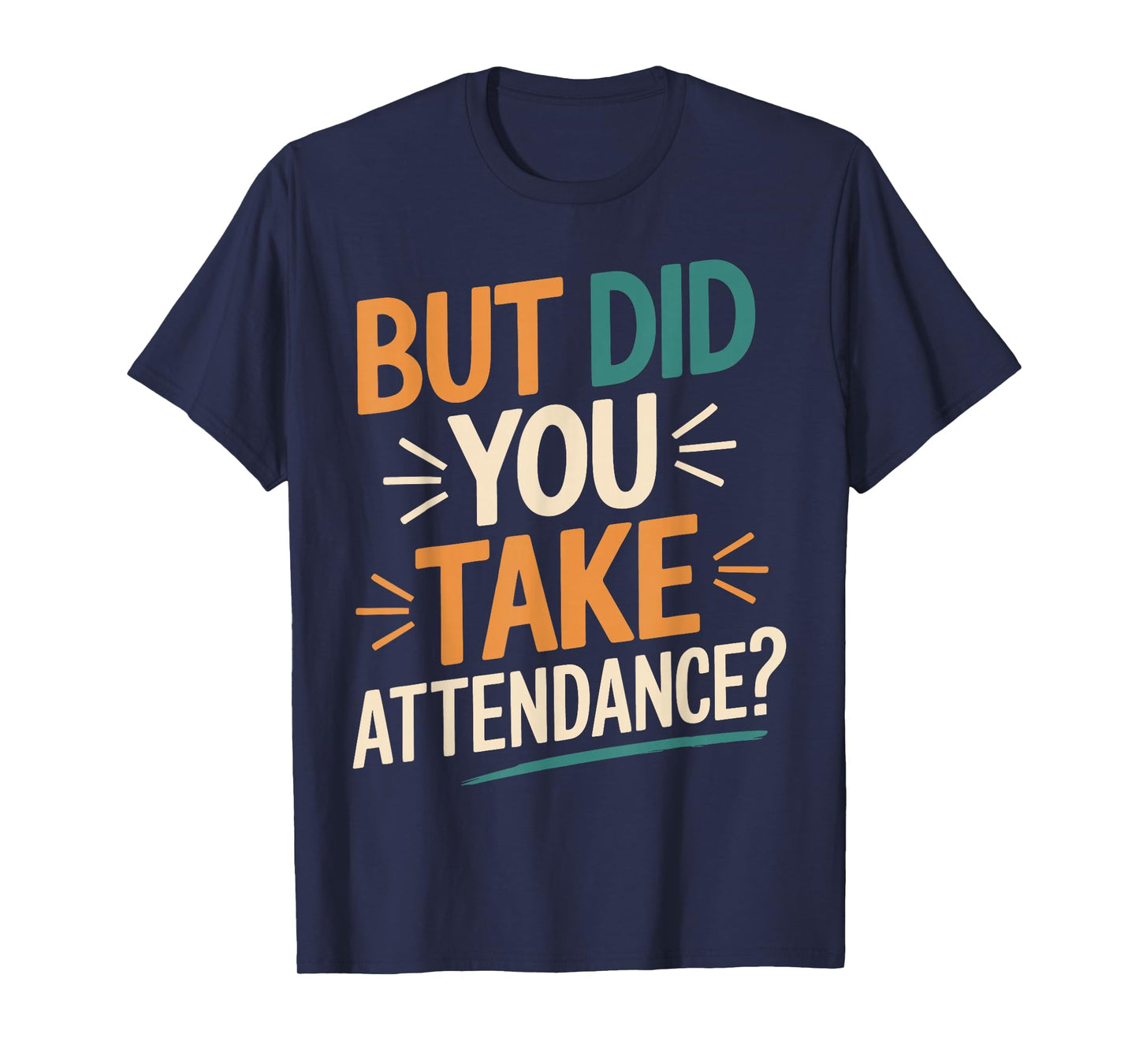 But Did You Take Attendance Funny Teacher School Humor T-Shirt