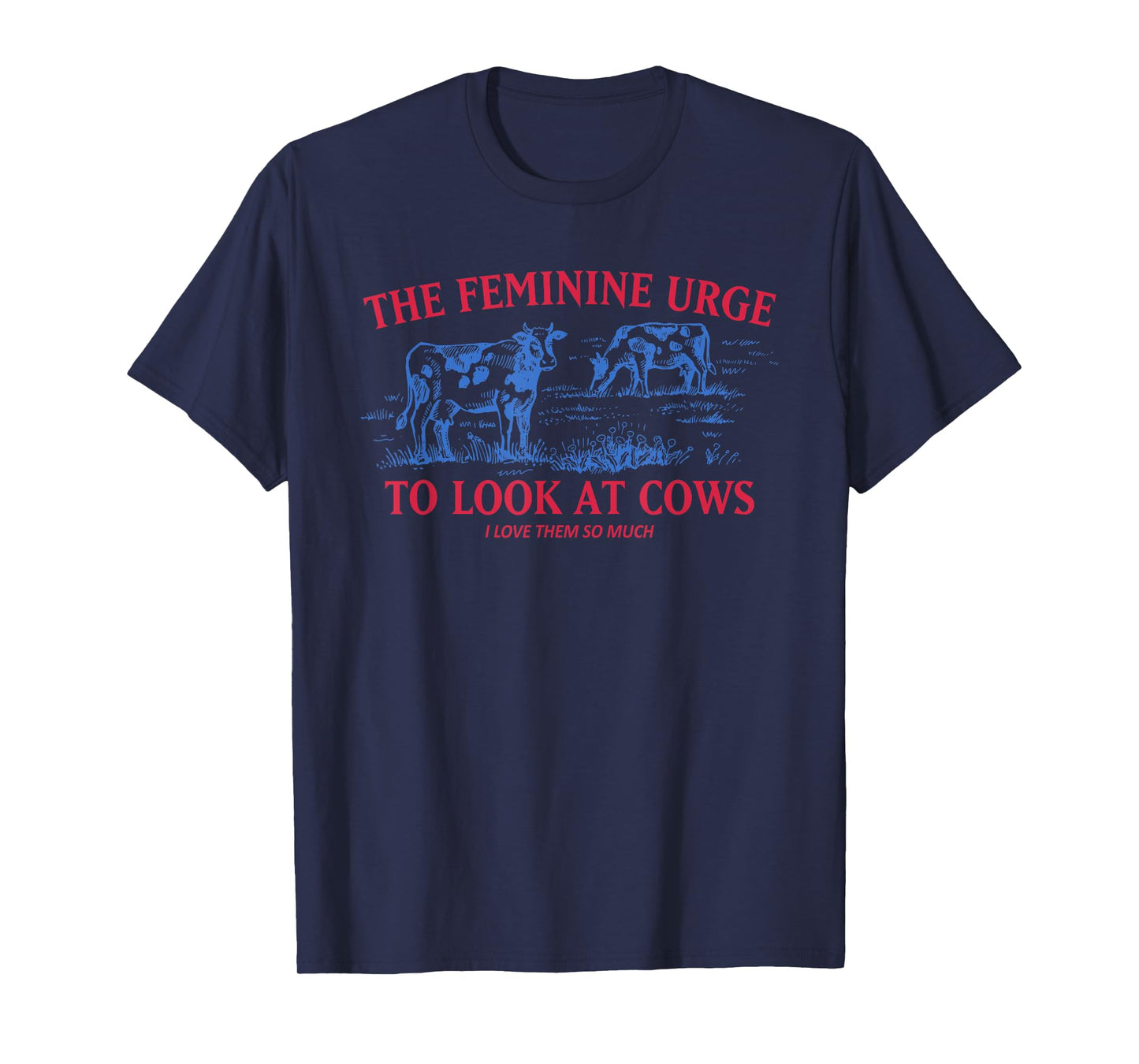 The Feminine Urge To Look At Cows I Love Them Quote T-Shirt