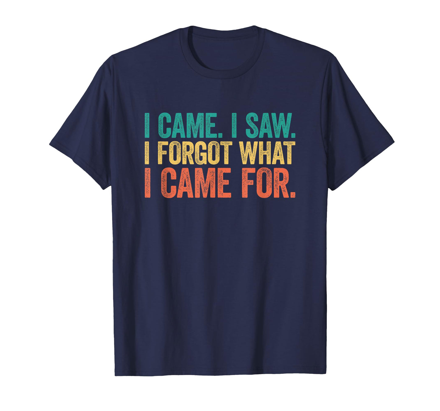I Came I Saw I Forgot What I Came For T-Shirt
