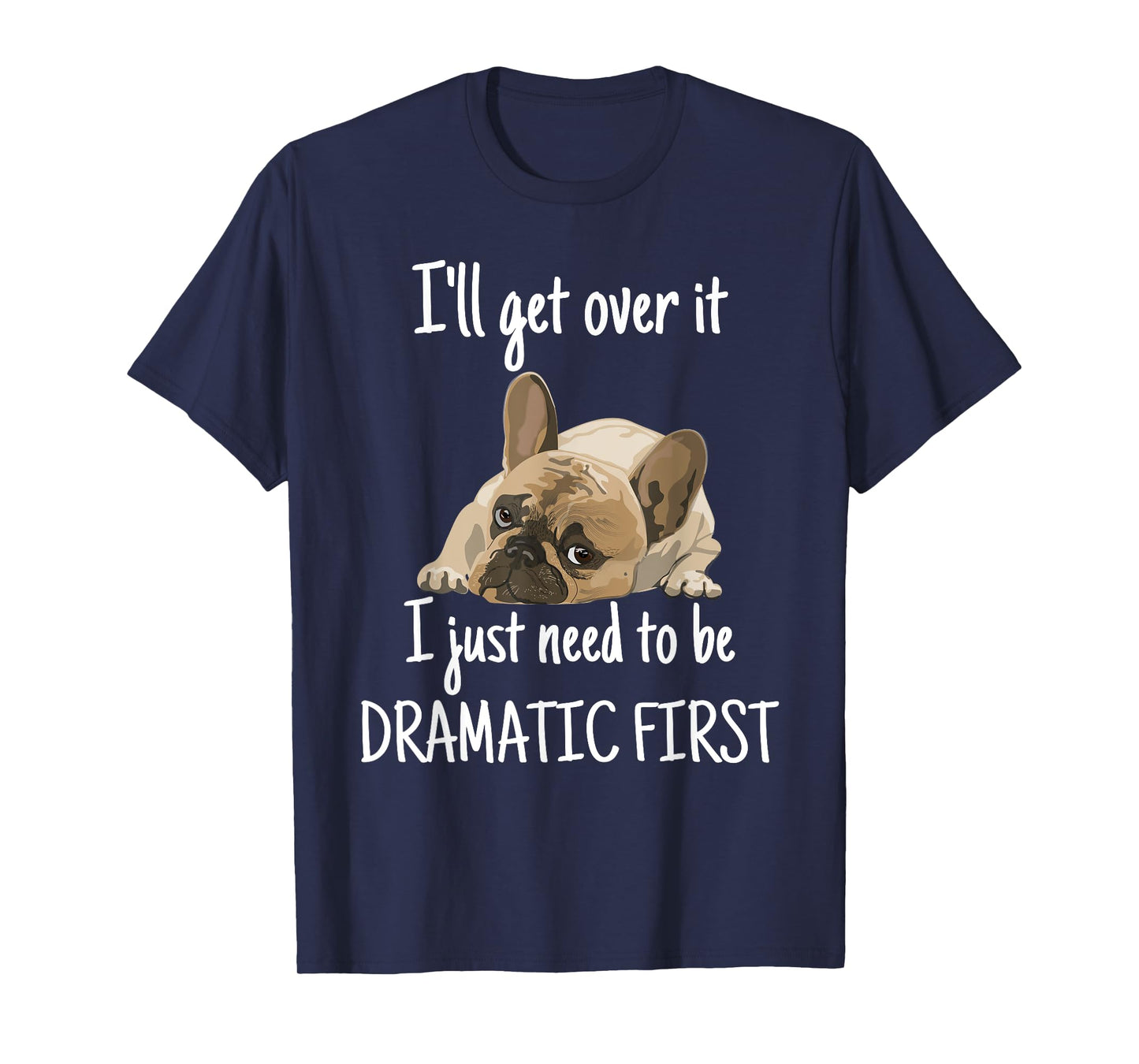 Bulldog i'll get over it i just need to be dramatic first Men Women Kids T-Shirt