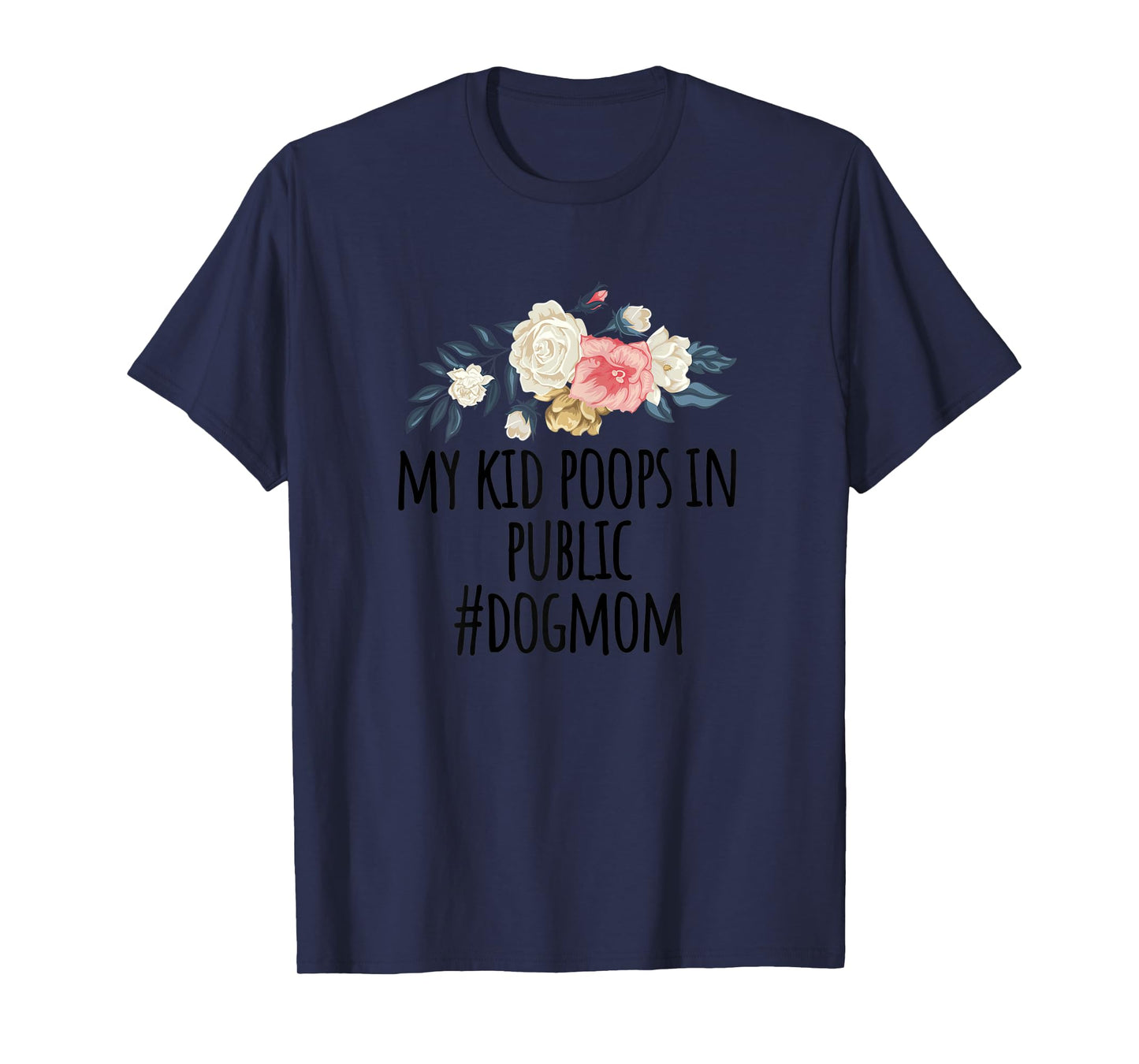 Womens Flowers illustration Funny My Kid Poops In Public #dogmom T-Shirt