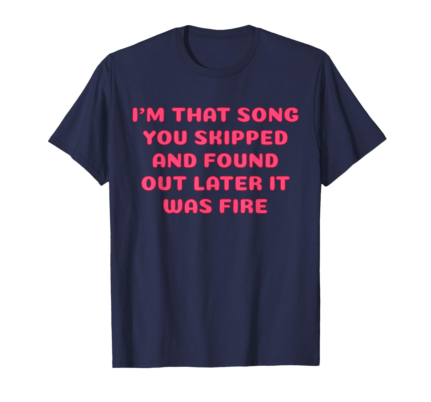 I'm That Song You Skipped And Found Out Later It Was Fire T-Shirt