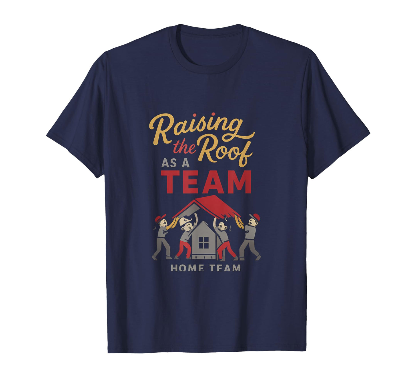 Dream Team Construction Home Team Roof Raising Design T-Shirt