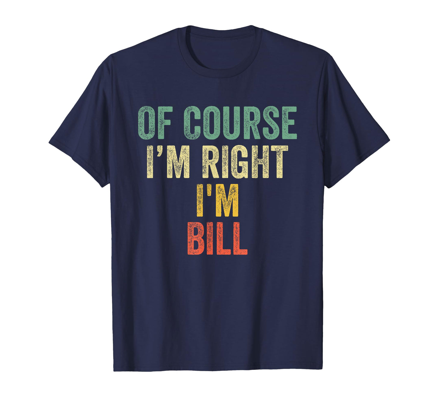 OF COURSE I'M RIGHT I'M BILL Shirt Birthday Gifts Funny T-Shirt