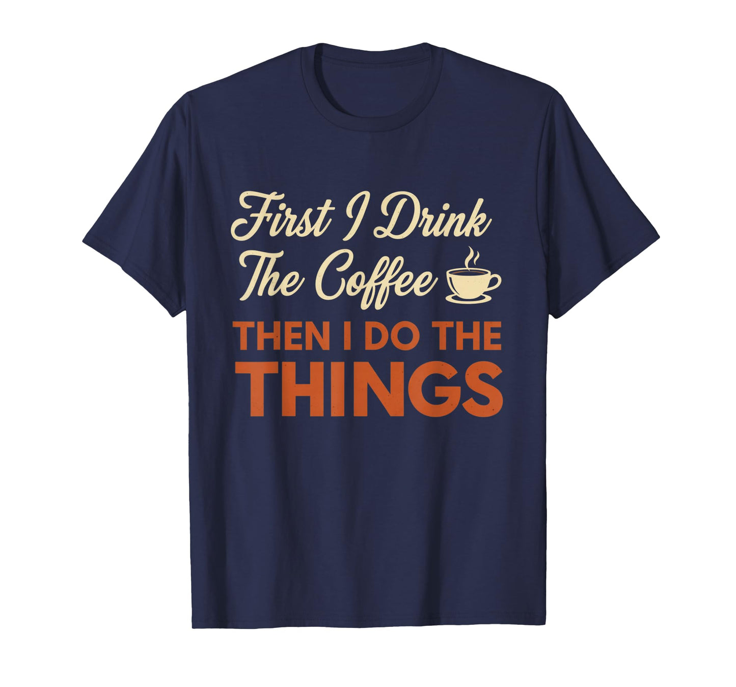 First I Drink The Coffee, Then I Do The Things Funny T-Shirt