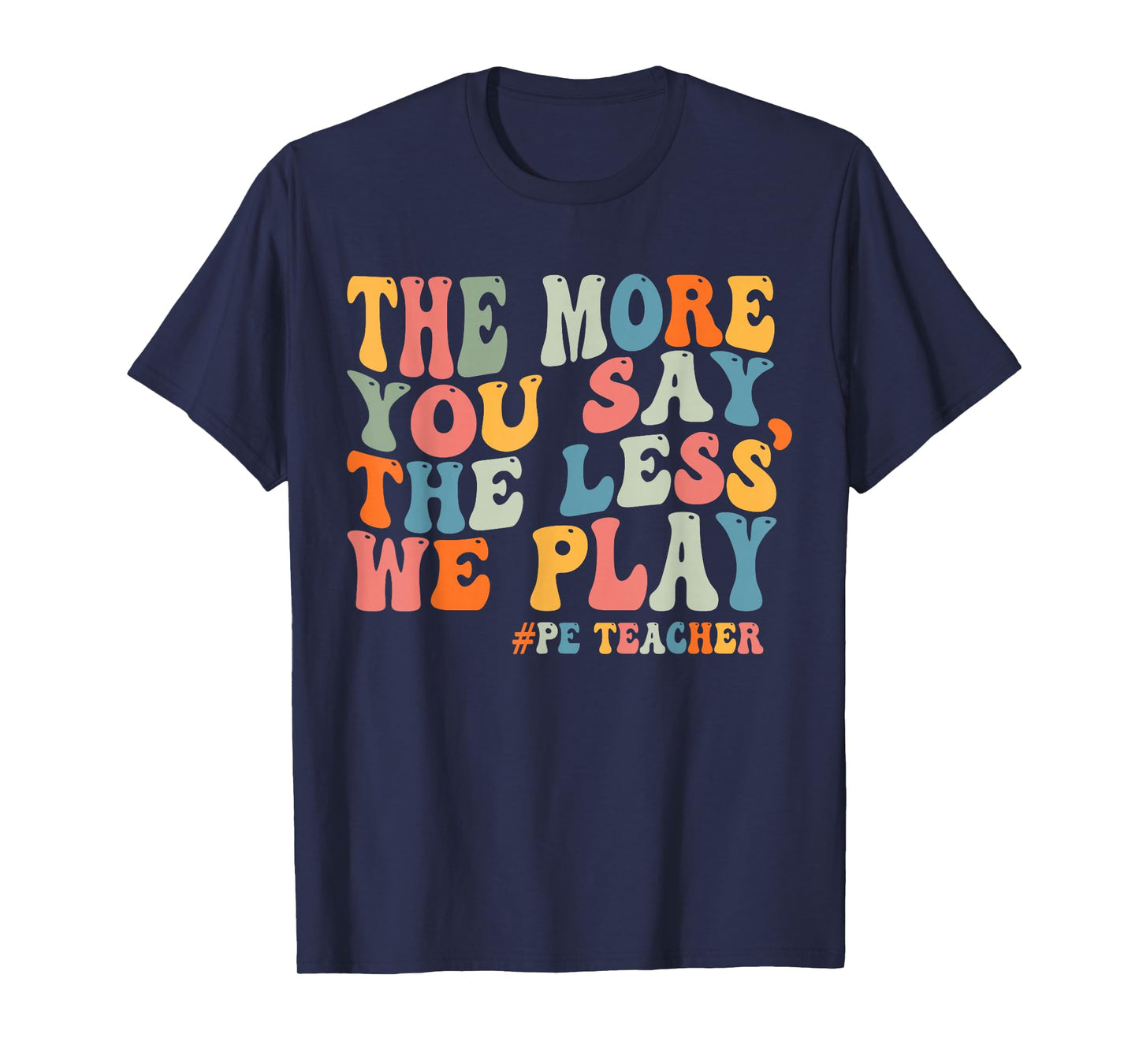 The More You Say, The Less We Play PE Teacher Men Women T-Shirt