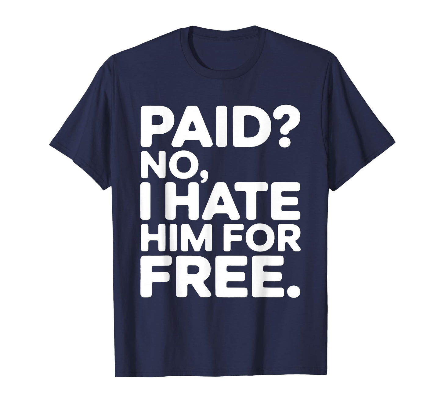 Paid No I Hate Him for Free Humor Meme Men Women Funny Joke T-Shirt
