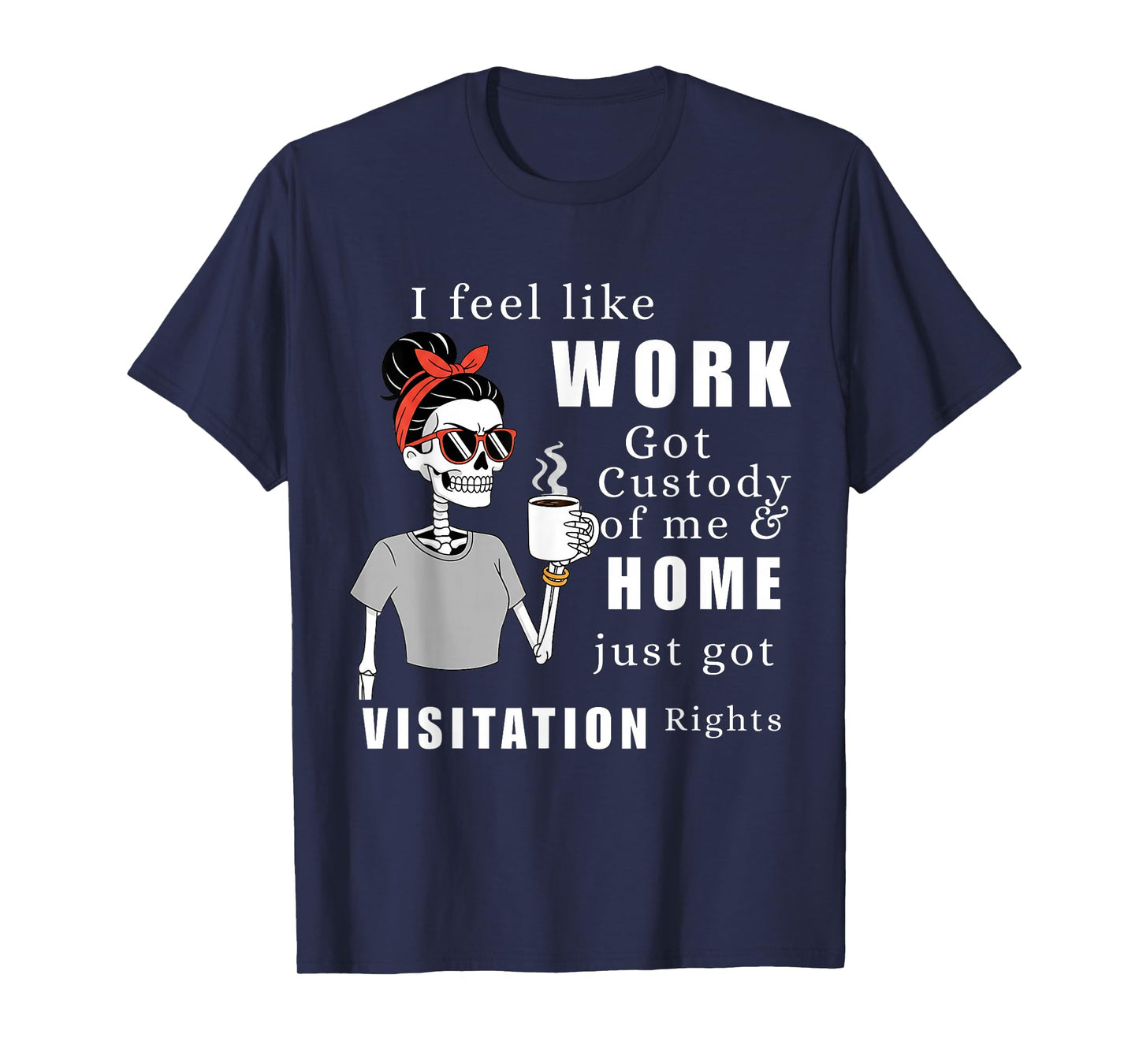 I Feel Like Work Got Custody of Me Funny Home Visitation Tee T-Shirt