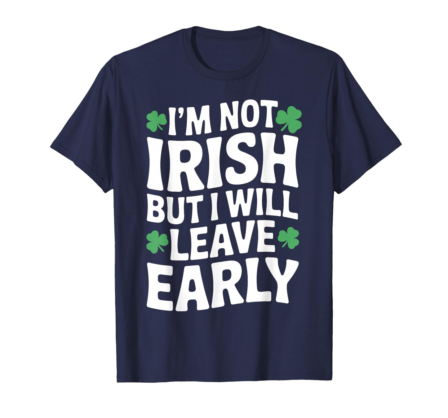 I'm not Irish but I Will Leave Early Shamrock St Patrick Day T-Shirt - T-Shirt | Navy