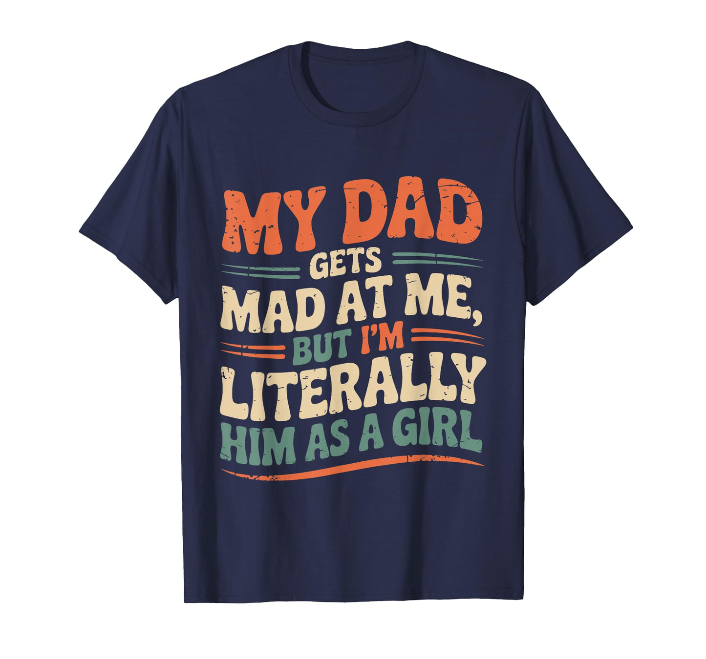 My Dad Gets Mad at Me But I'm Literally Him As A Girl Joke T-Shirt