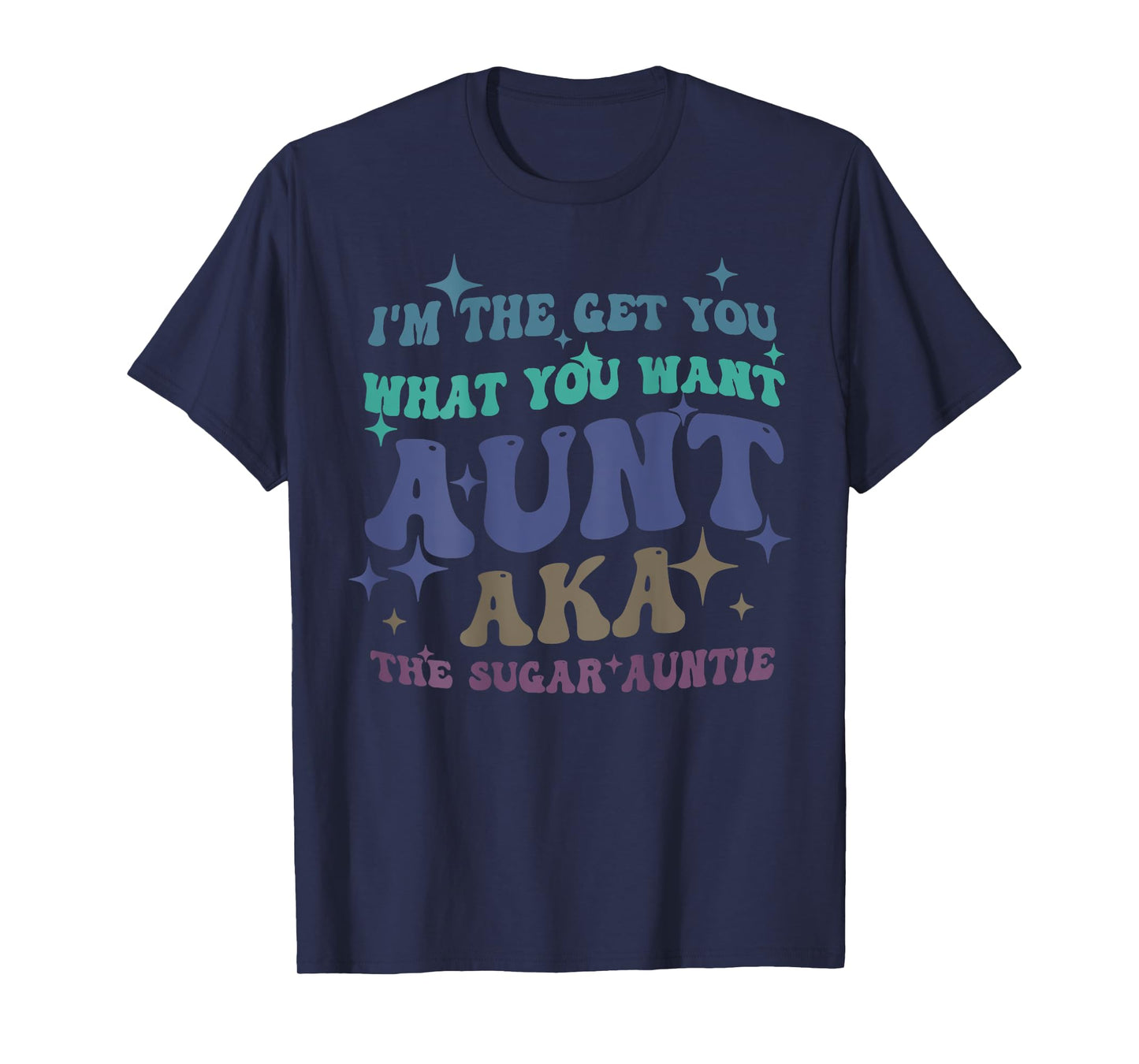I'm The Get What You Want Aunt Aka The Sugar Auntie T-Shirt