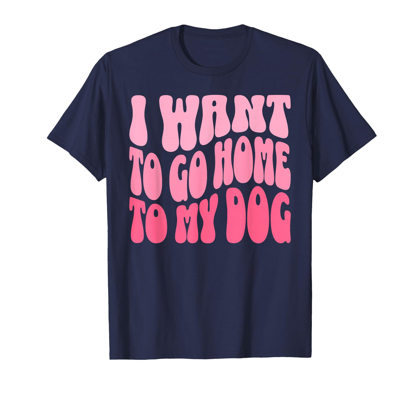 I Want to Go Home to My Dog Funny Dogs Lover Quote T-Shirt