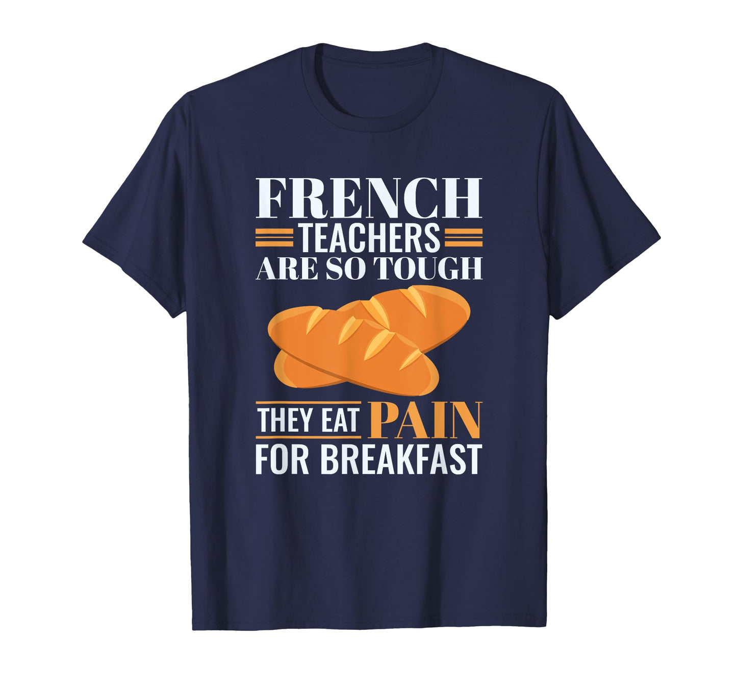 French Teachers Are So Tough They Eat Pain Funny Teacher Men Women T-Shirt