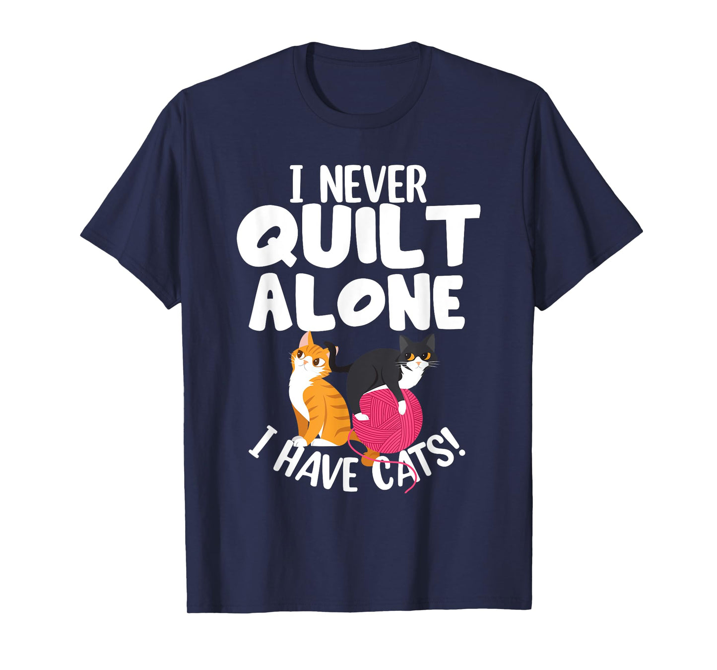 Quilting I Never Quilt Alone I Have Cats! Feline Fun Art T-Shirt
