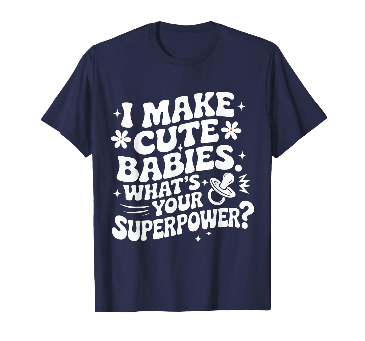I Make Cute Babies What’s Your Superpower – Gift for Parents T-Shirt