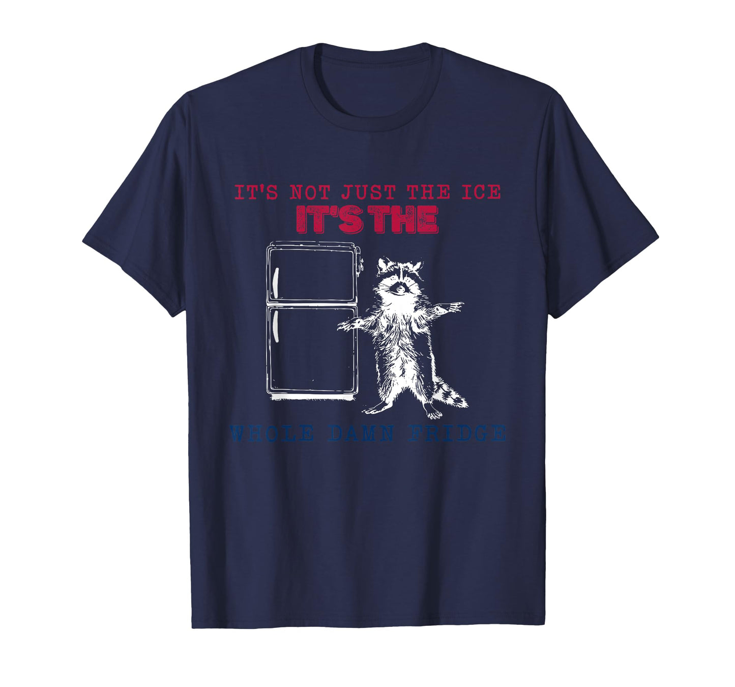 It’s Not Just The Ice It’s The Whole Damn Fridge Raccoon T-Shirt