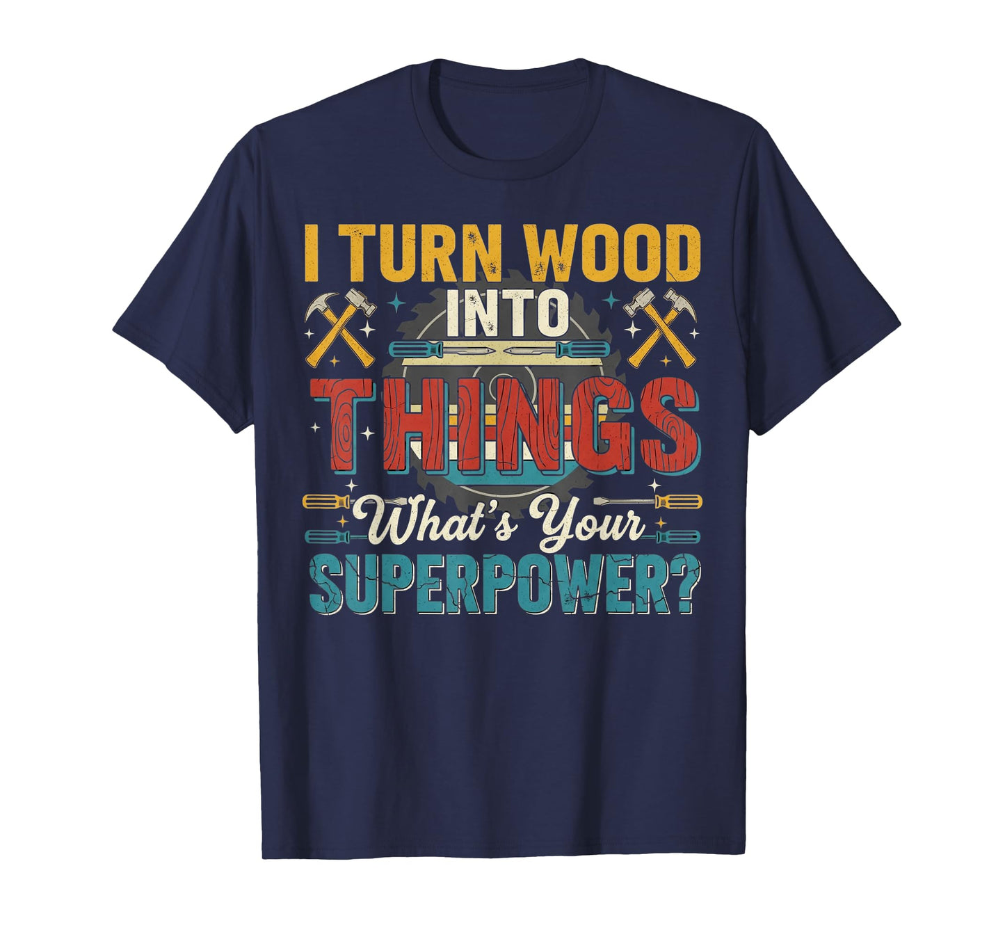 I Turn Wood Into Things Cool Woodwork Carpenter Carpentry T-Shirt