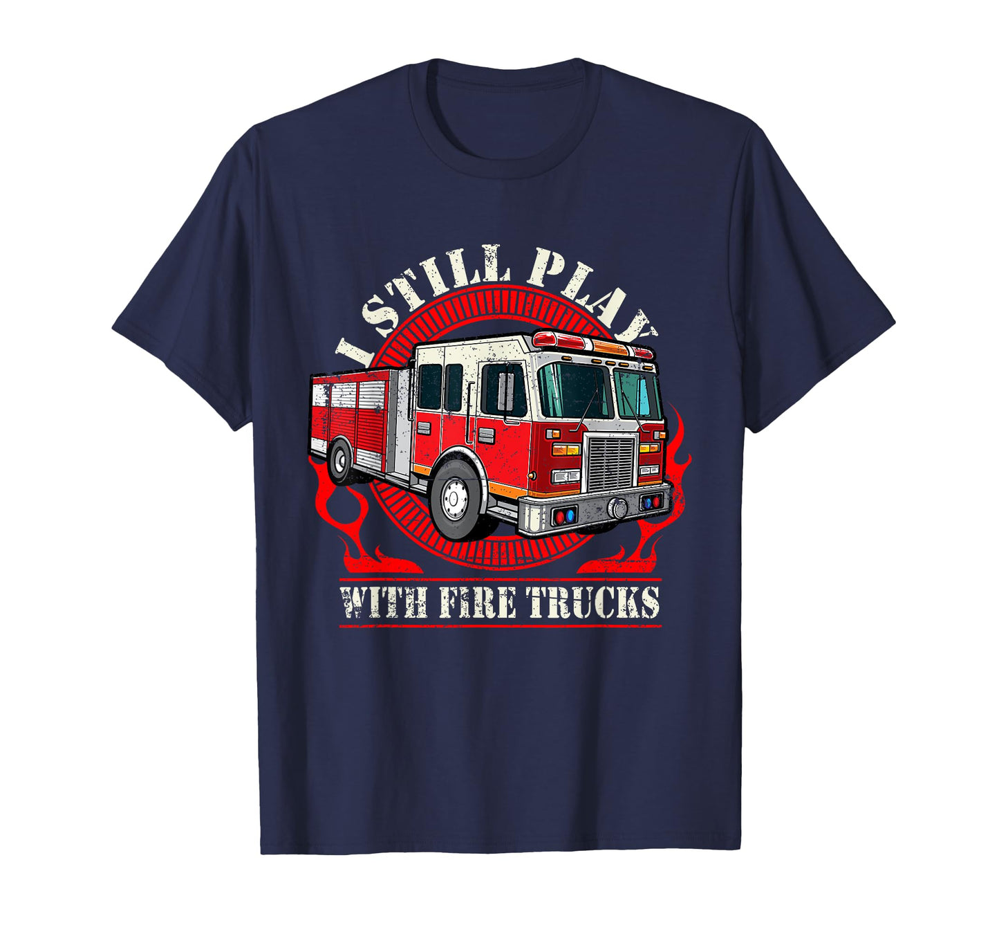 I Still Play With Fire Trucks T-Shirt