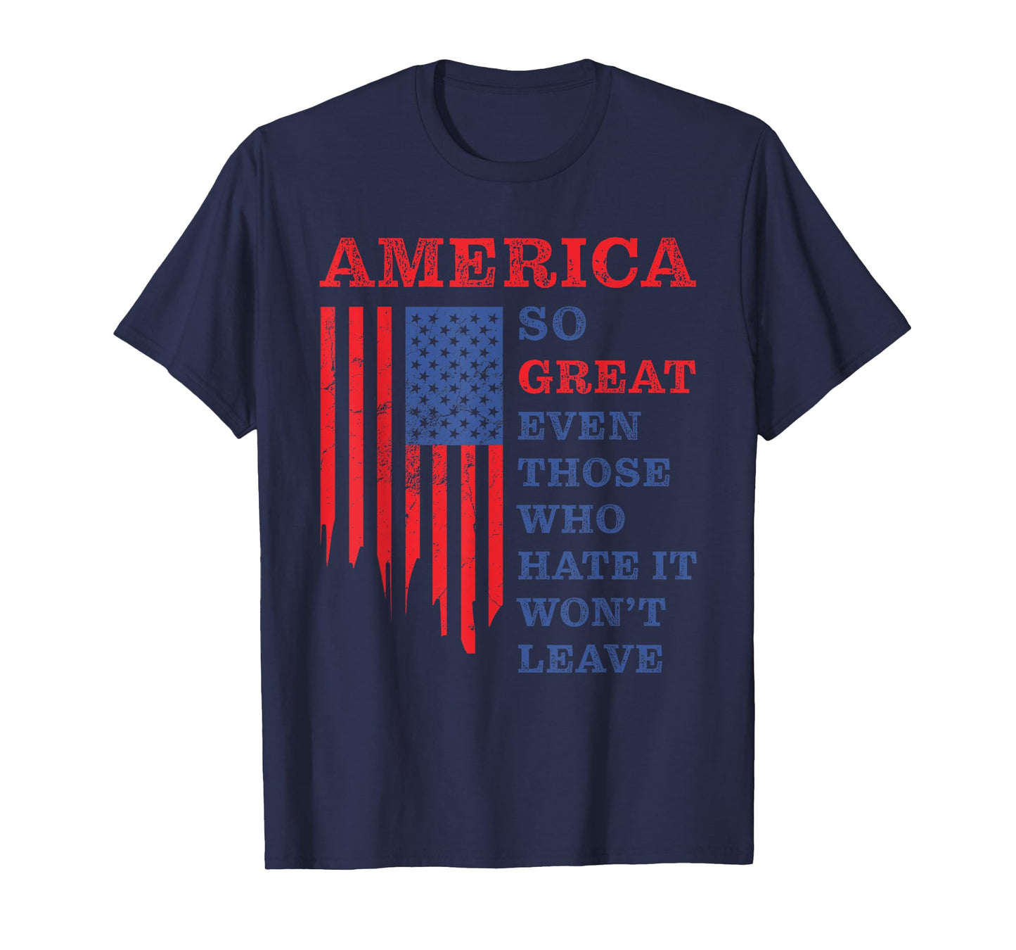 America: So Great Even Those Who Hate It Won’t Leave Humor T-Shirt