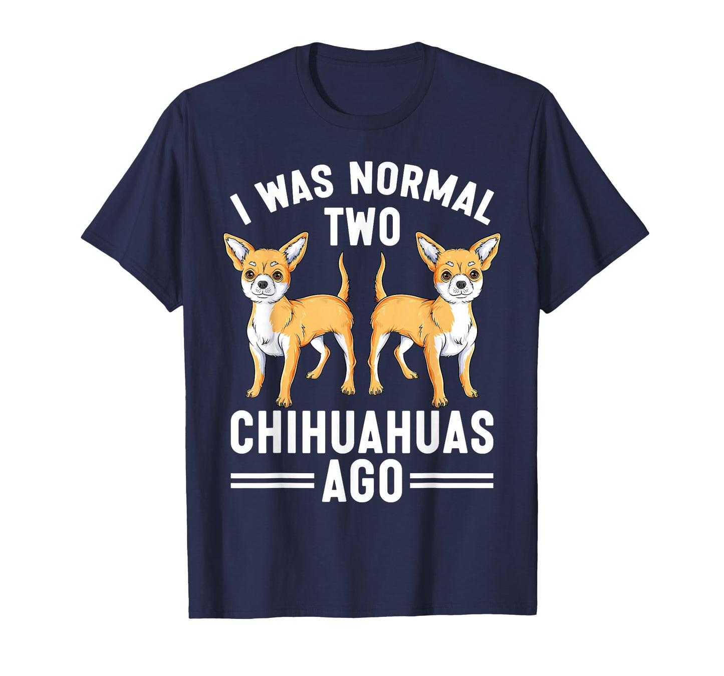 I Was Normal Two Chihuahuas Ago Funny Chihuahua Dog Lover T-Shirt