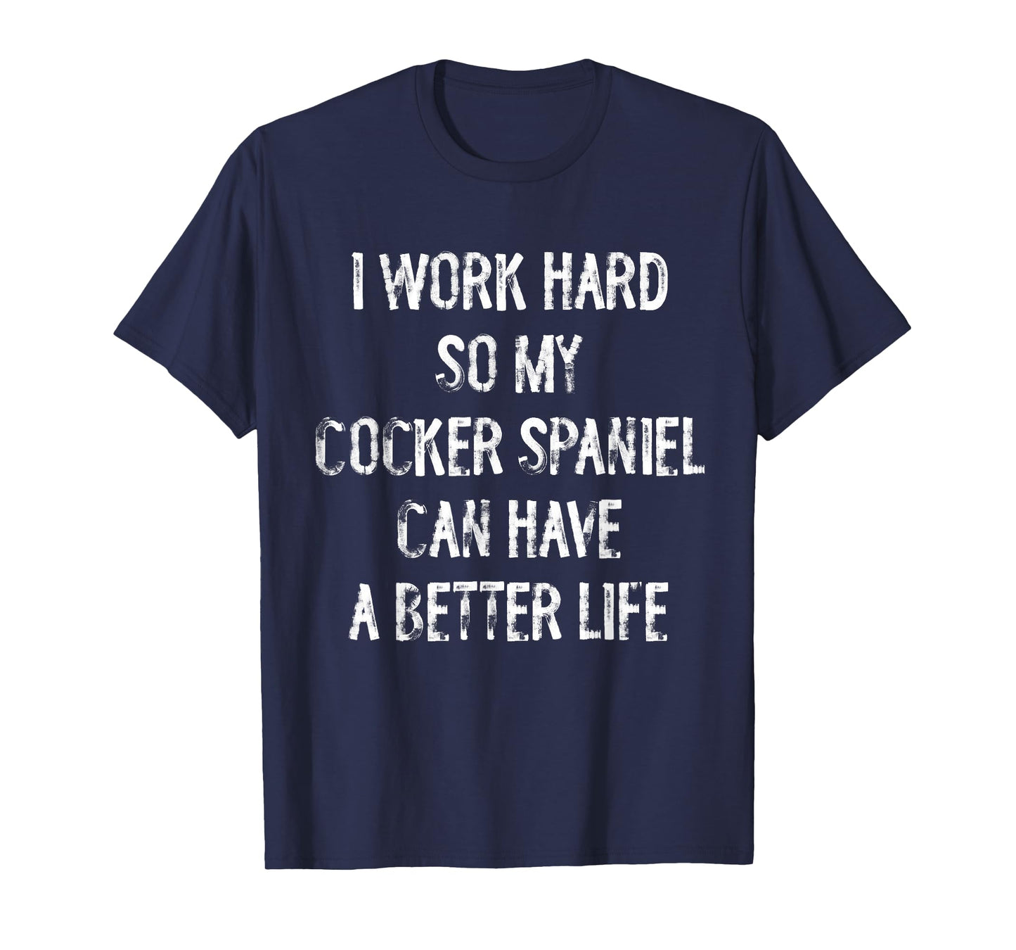 I Work Hard So My Cocker Spaniel Can Have A Better Life T-Shirt