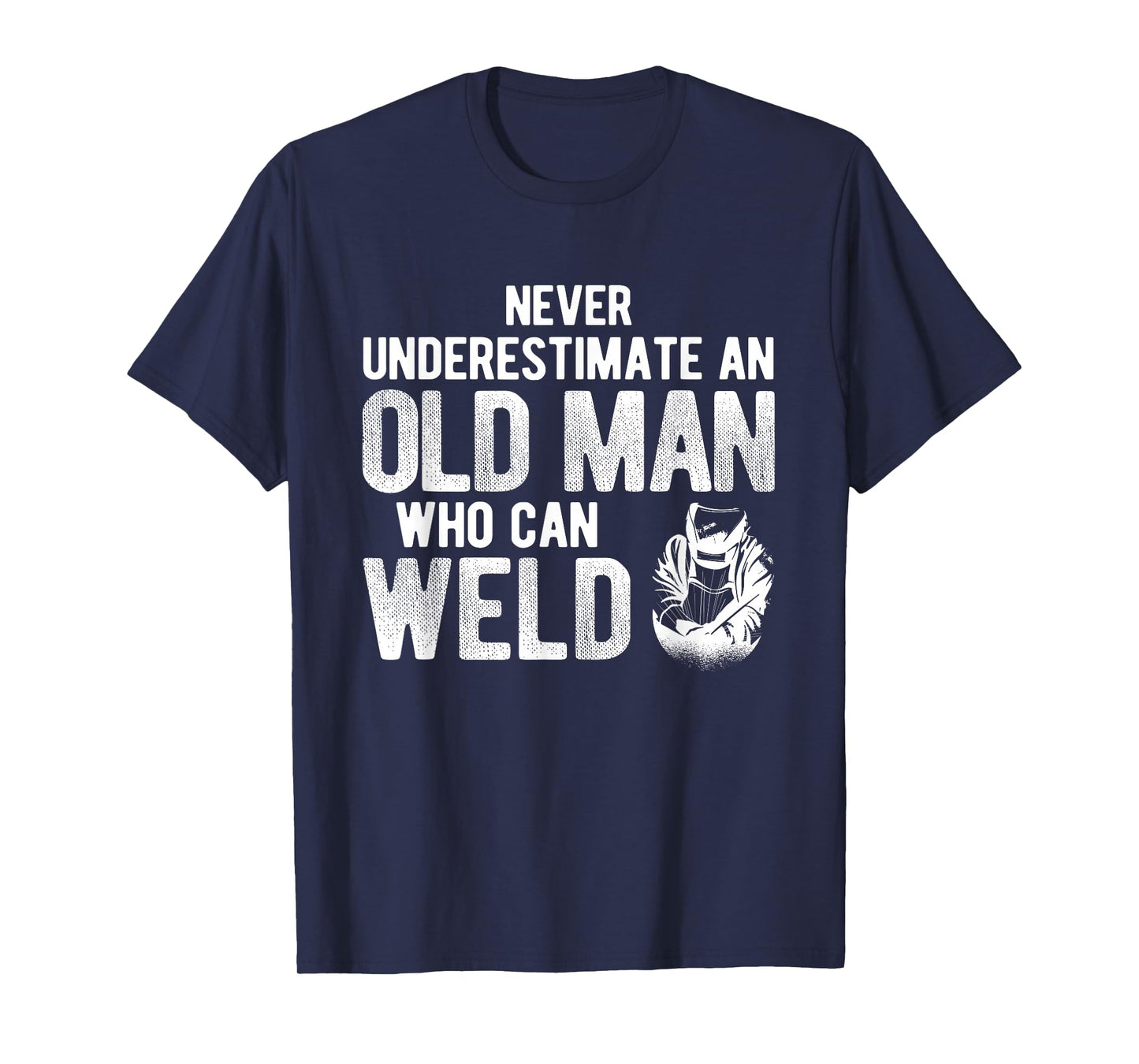 Never Underestimate An Old Man Who Can Weld Welding T-Shirt