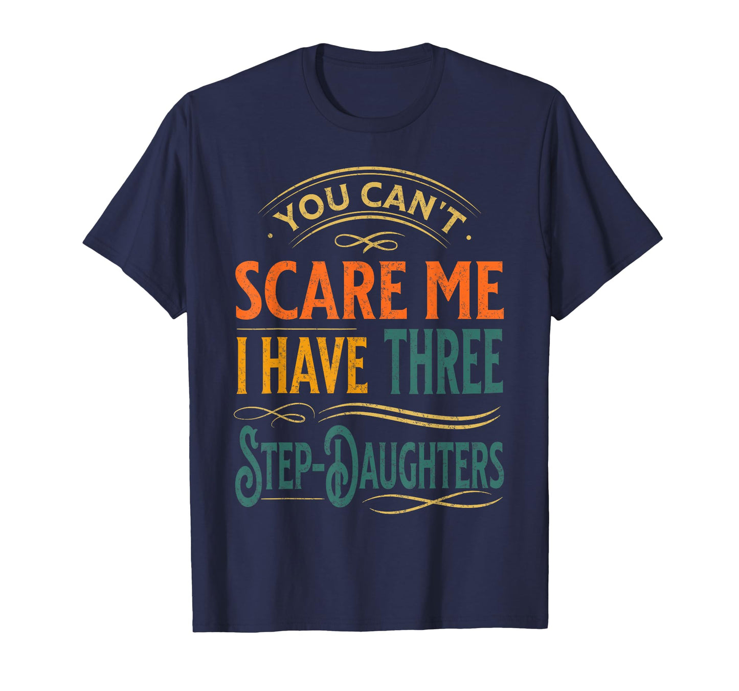 You Can't Scare Me I Have Three Step-Daughters Funny Dad T-Shirt