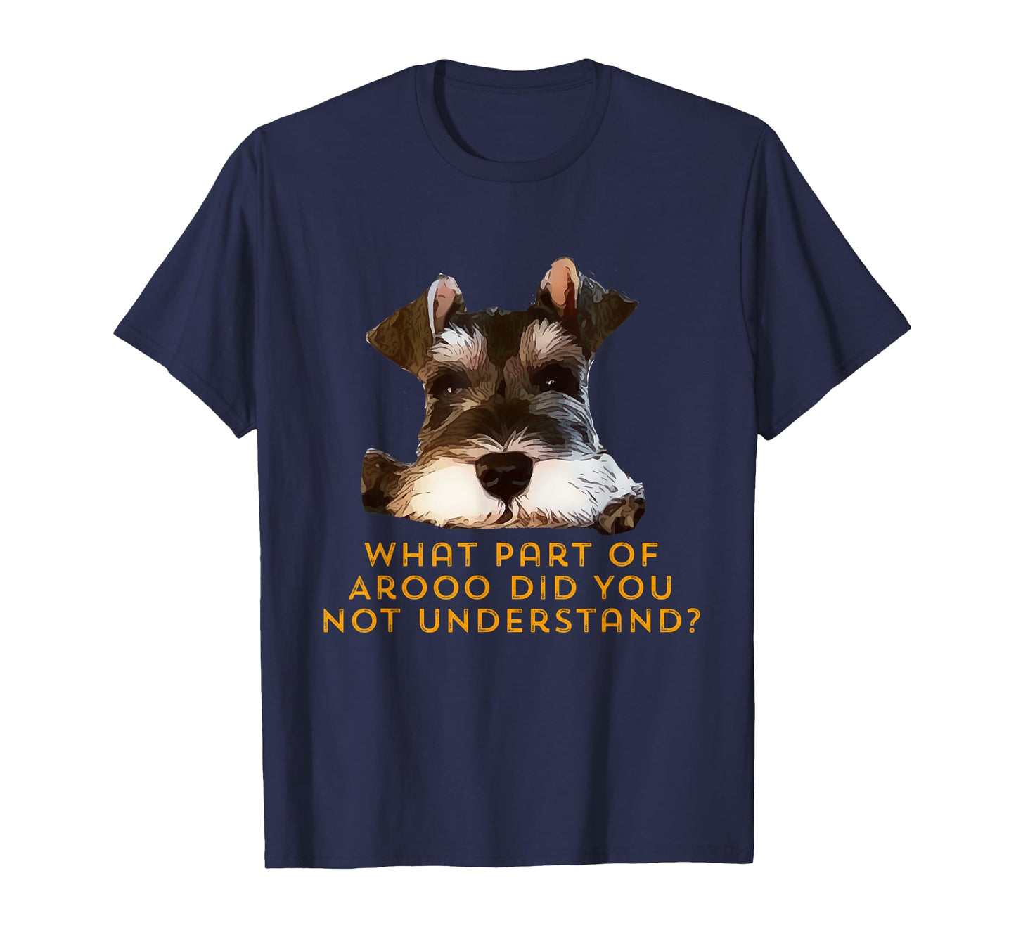 Schnauzer, what part of Arooo do you not understand. T-Shirt