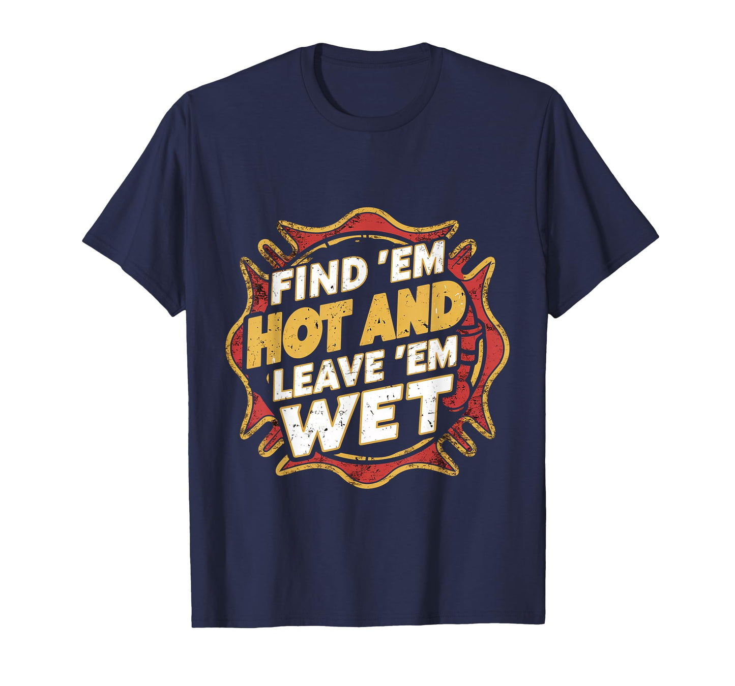 Find 'Em Hot And Leave 'Em Wet ------ T-Shirt