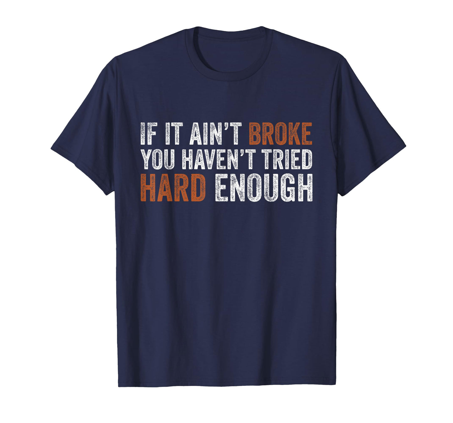 If It Ain’t Broke You Haven’t Tried Hard Enough Funny Humor T-Shirt