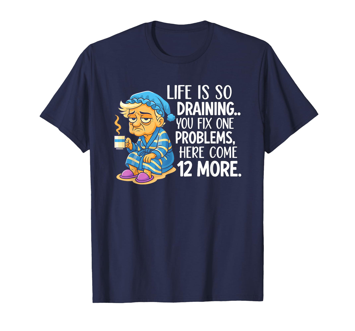 Life is So Draining You Fix One Problems Here Come 12 More T-Shirt