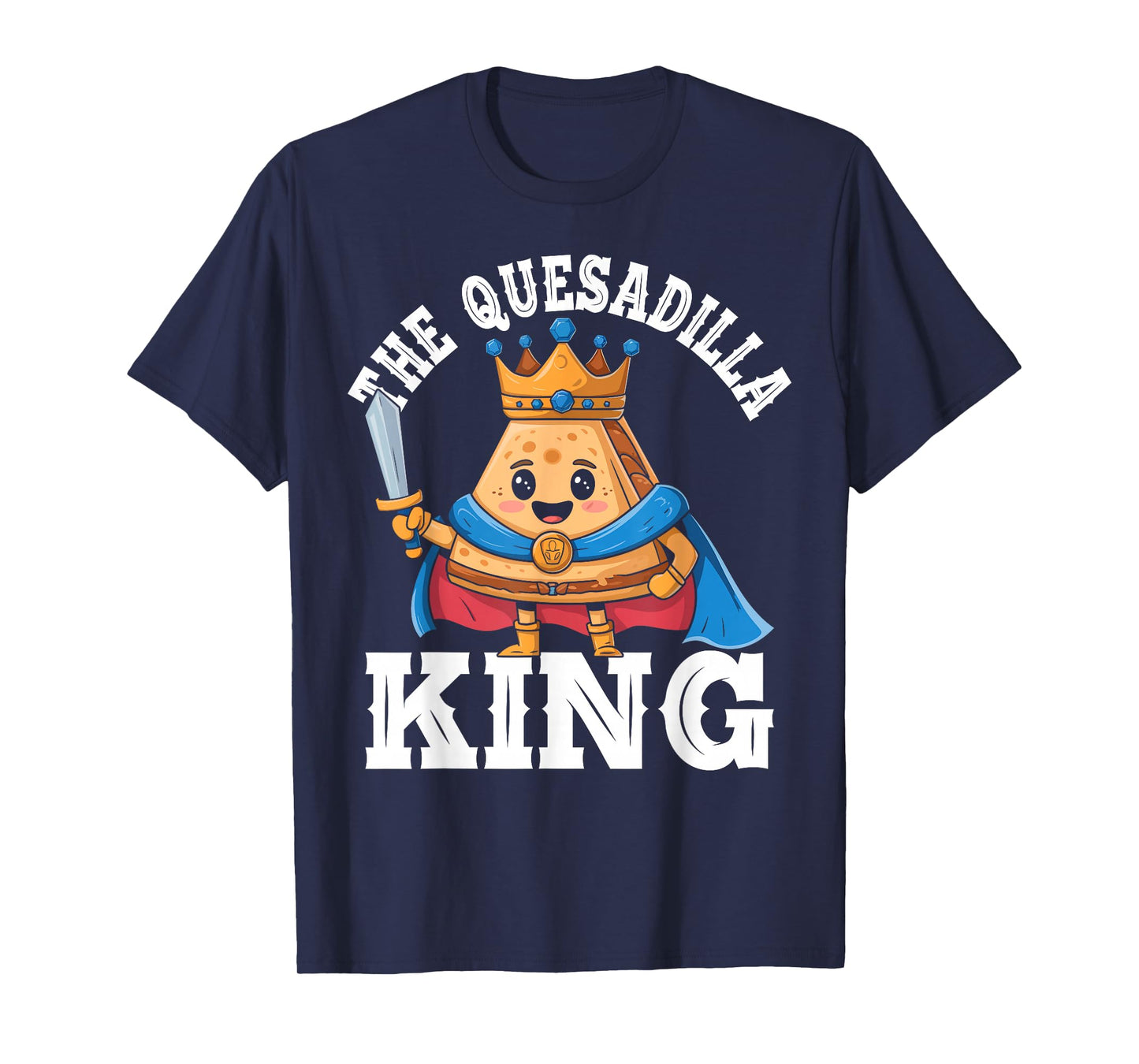 The Quesadilla King Funny Mexican Food Quesadilla Lover T-Shirt