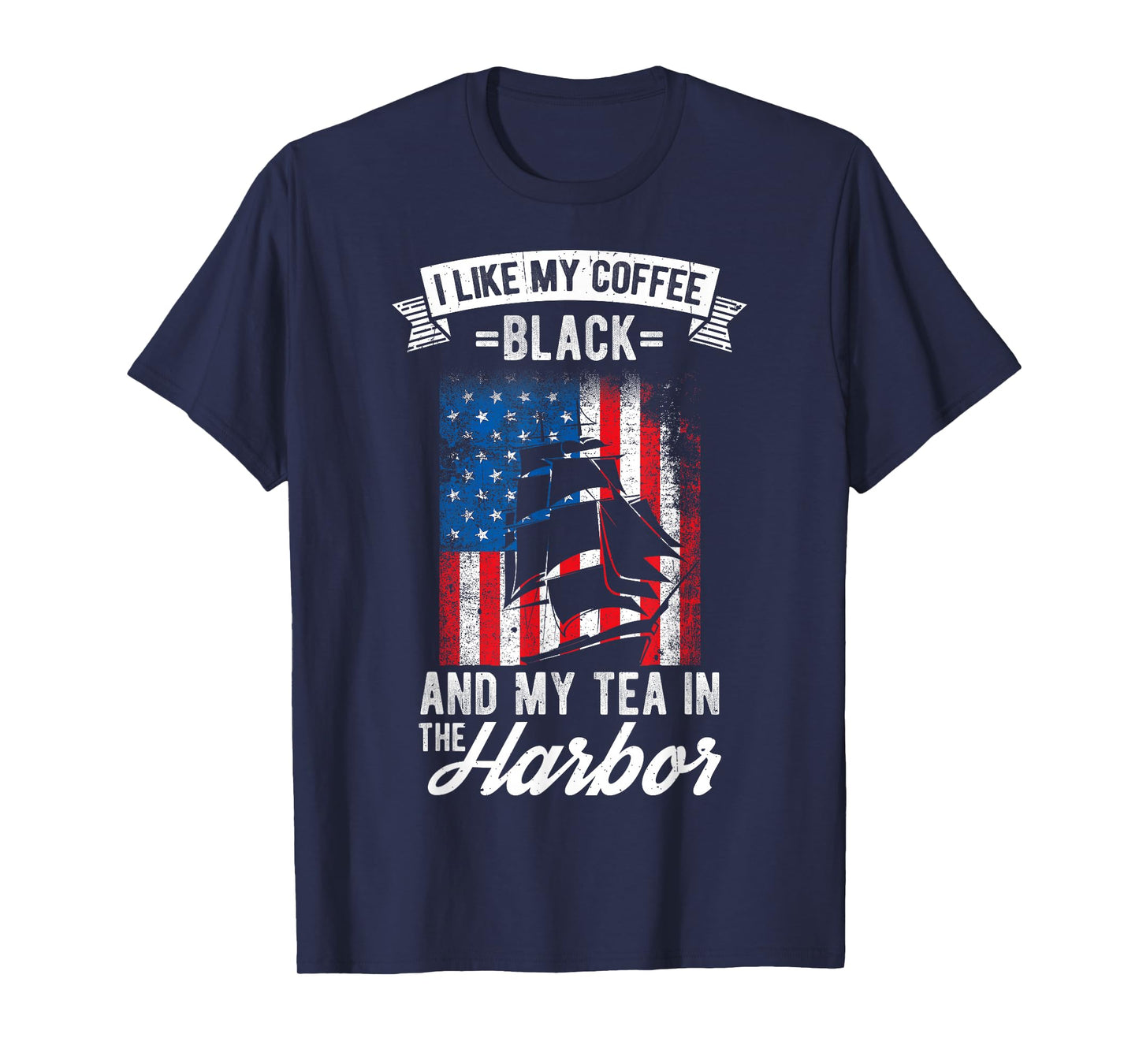 I LIKE MY COFFEE BLACK AND MY TEA IN THE HARBOR Patriotic T-Shirt