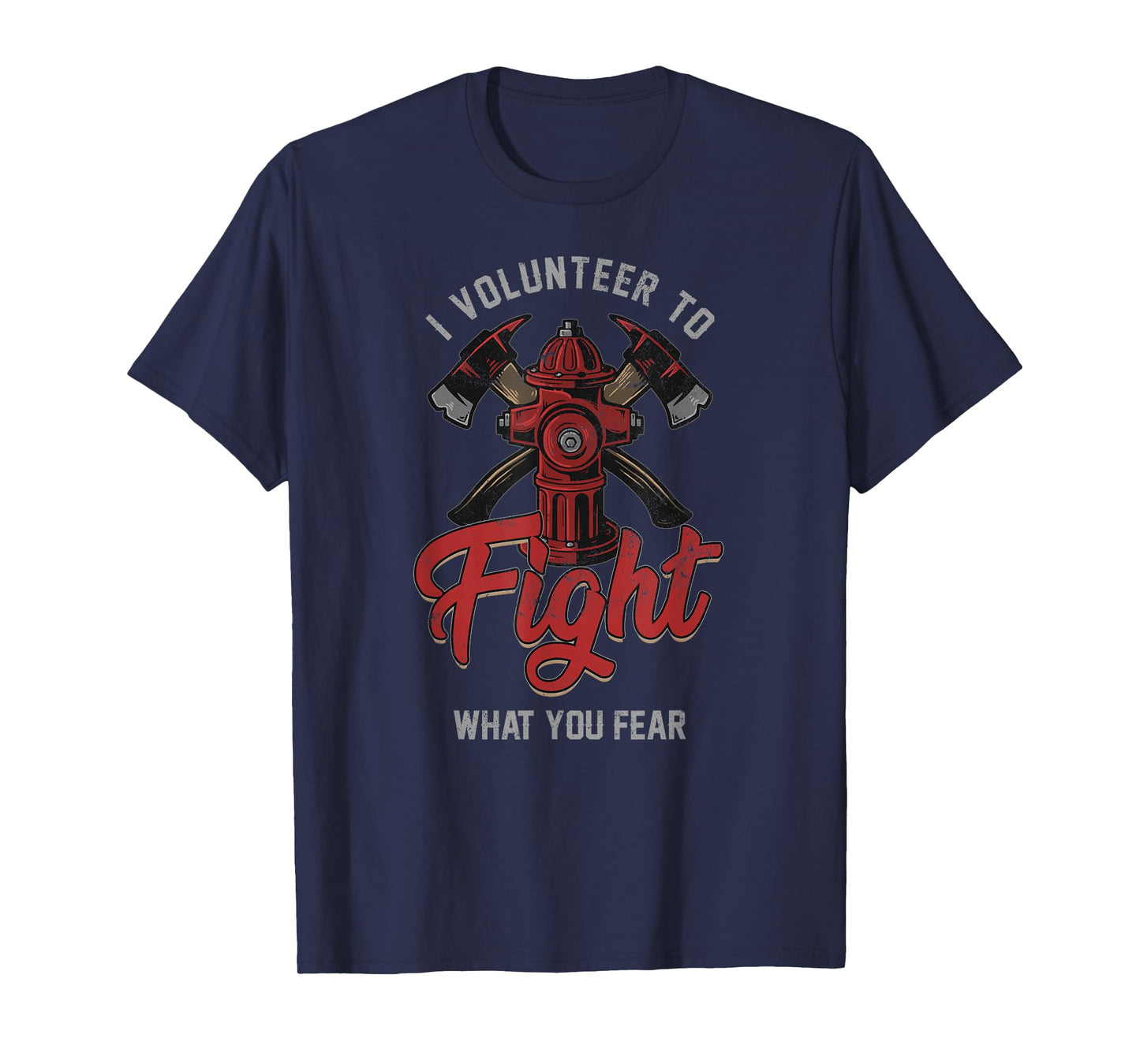 Firefighter I Volunteer To Fight What You Fear T-Shirt