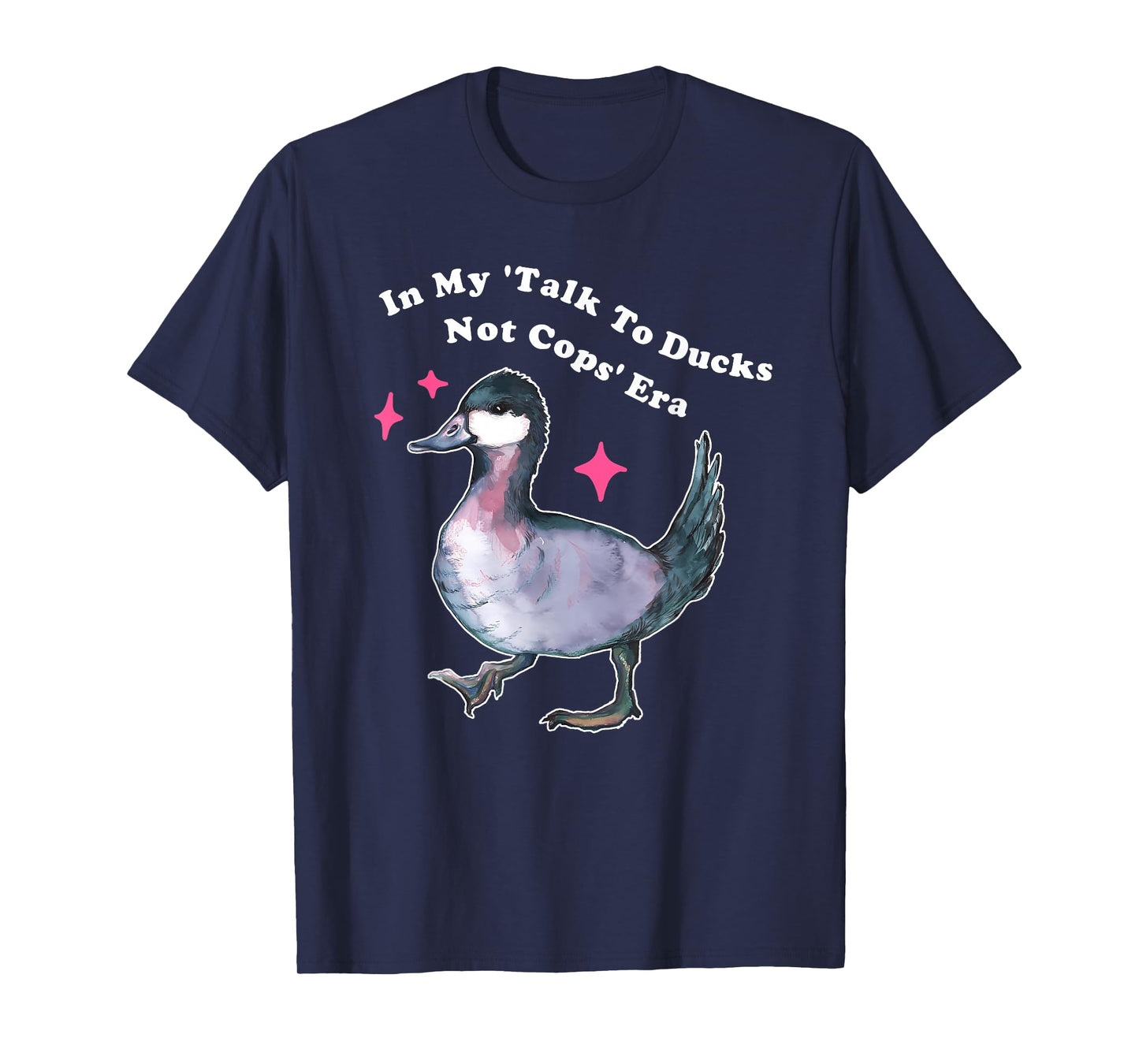 in My 'Talk to Ducks Not Cops' Era T-Shirt