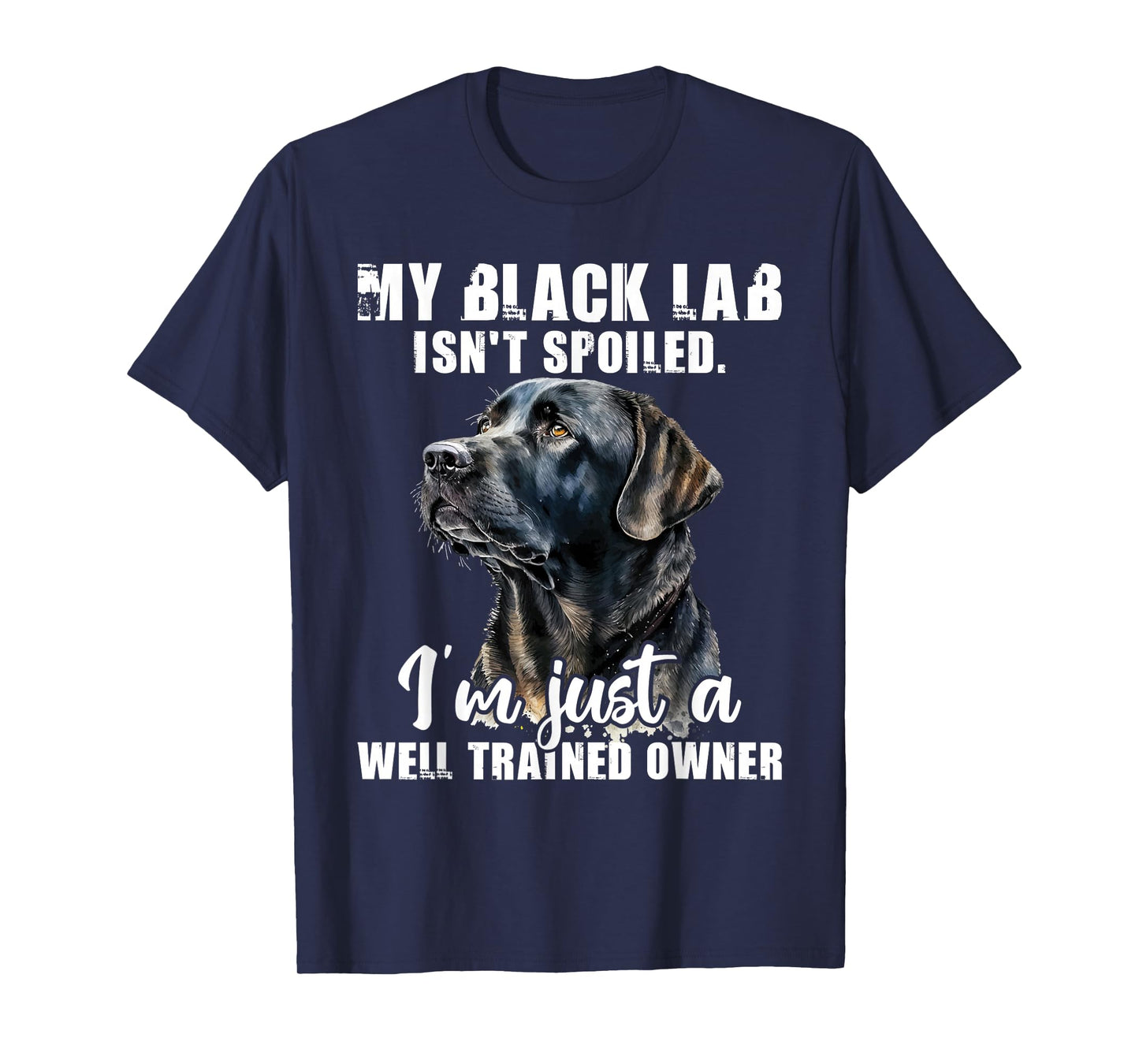 My Black Lab Isn't Spoiled - Labrador Lover Dog Owner T-Shirt