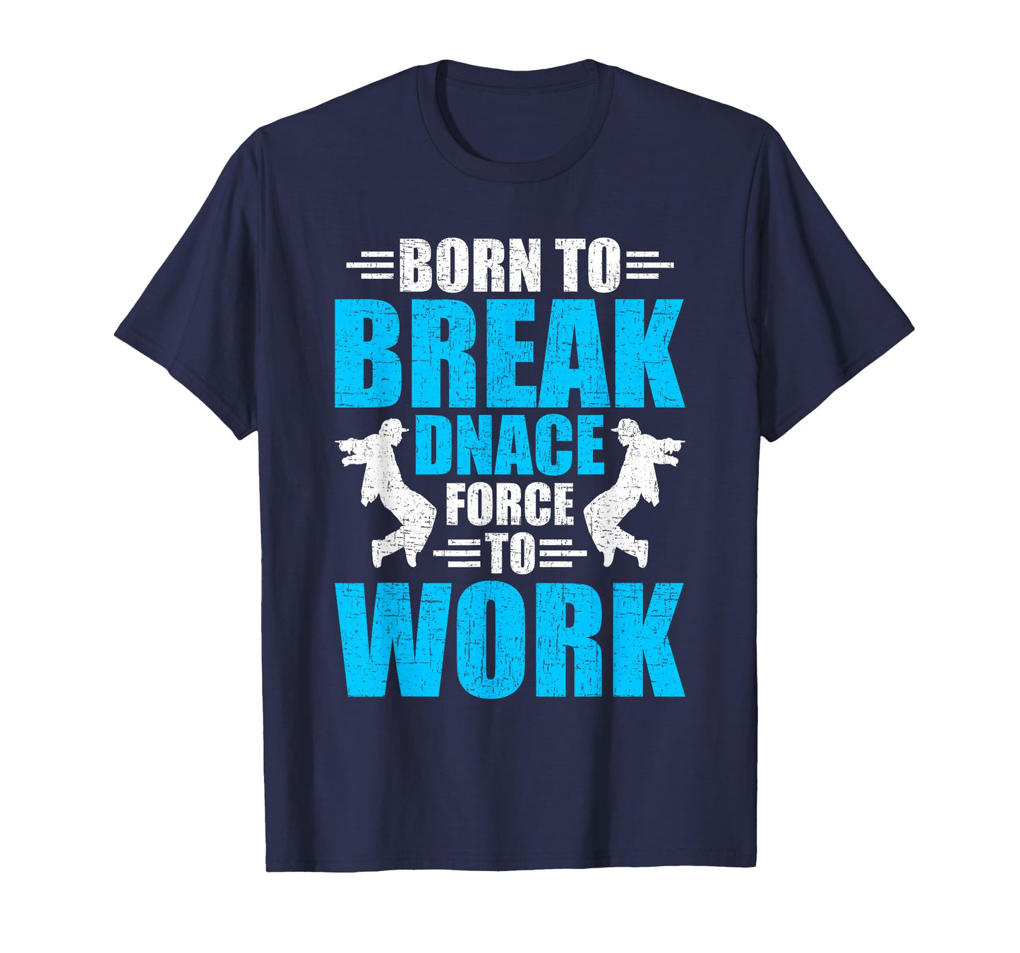 Born to Break Dance Forced to Work Dancing Dancer T-Shirt