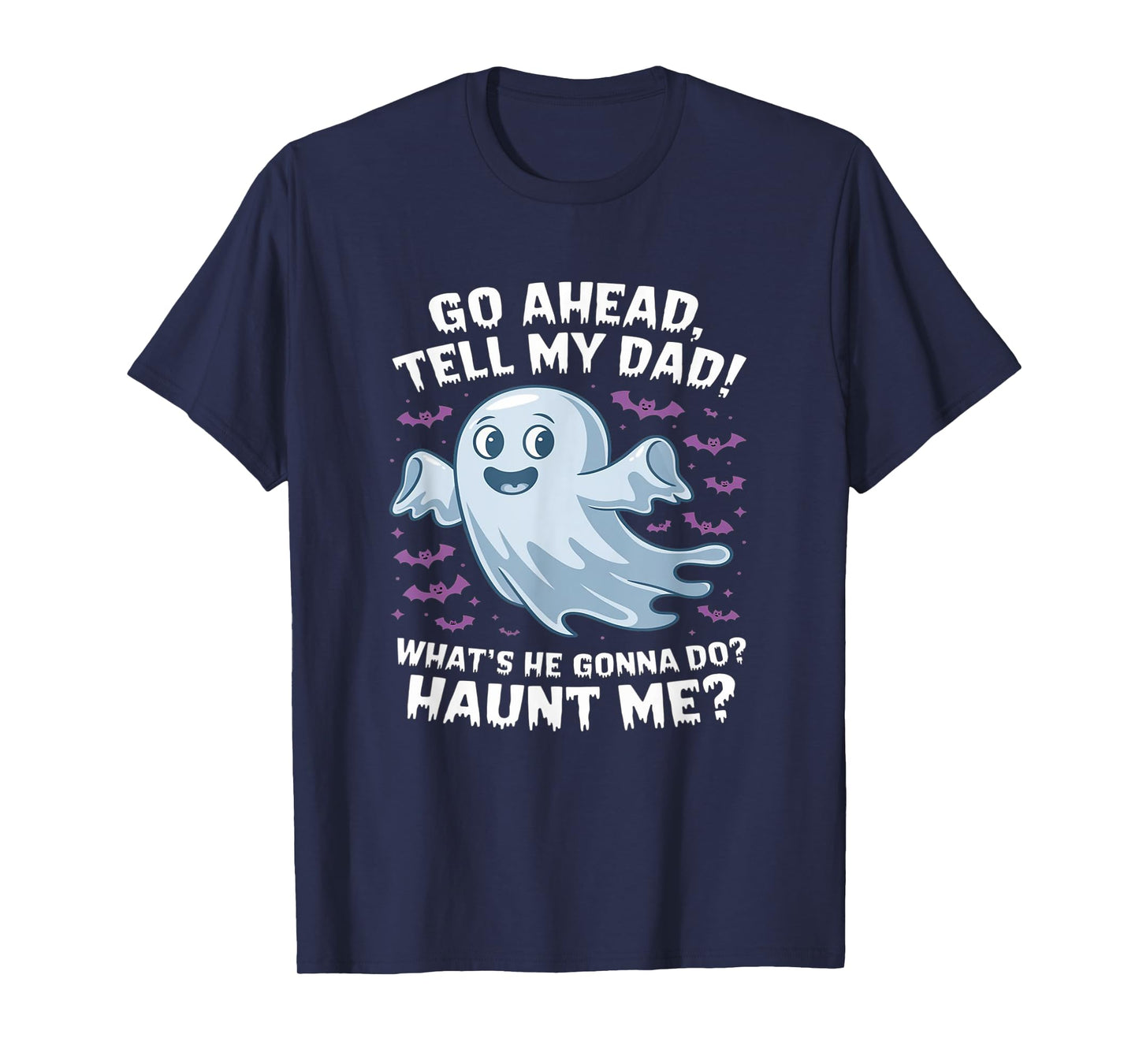 Go Ahead, Tell My Dad What's He Gonna Do? Haunt Me? T-Shirt