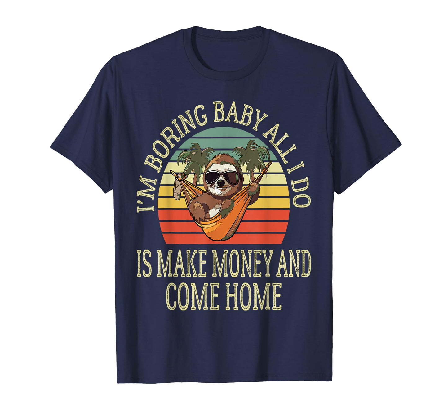 I'm Boring Baby All I Do is Make Money and Come Home Funny T-Shirt