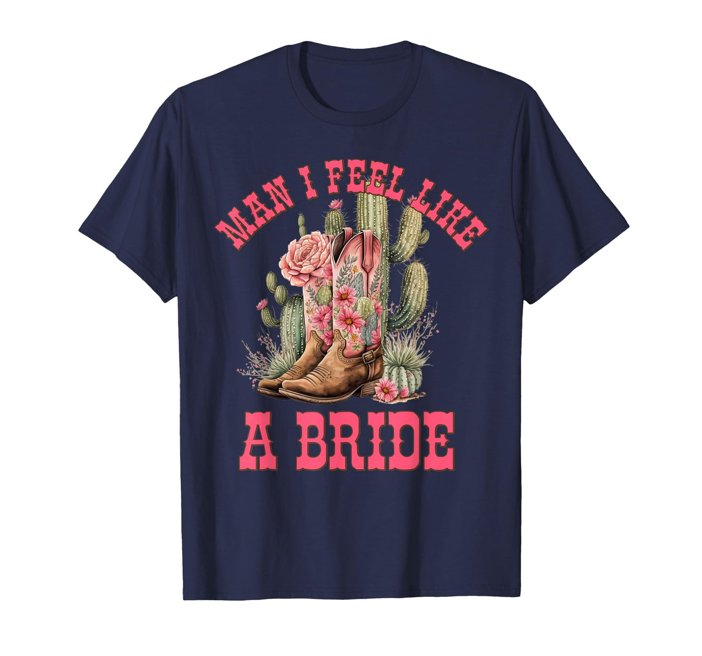 Man I Feel Like A Bride Cactus Cowgirl Bachelorette Party T-Shirt