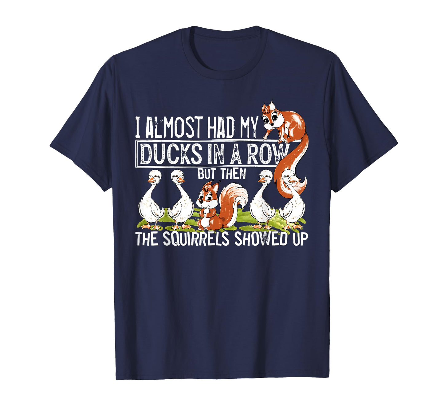 I Almost Had My Ducks In A Row But Then The Squirrels Showed T-Shirt