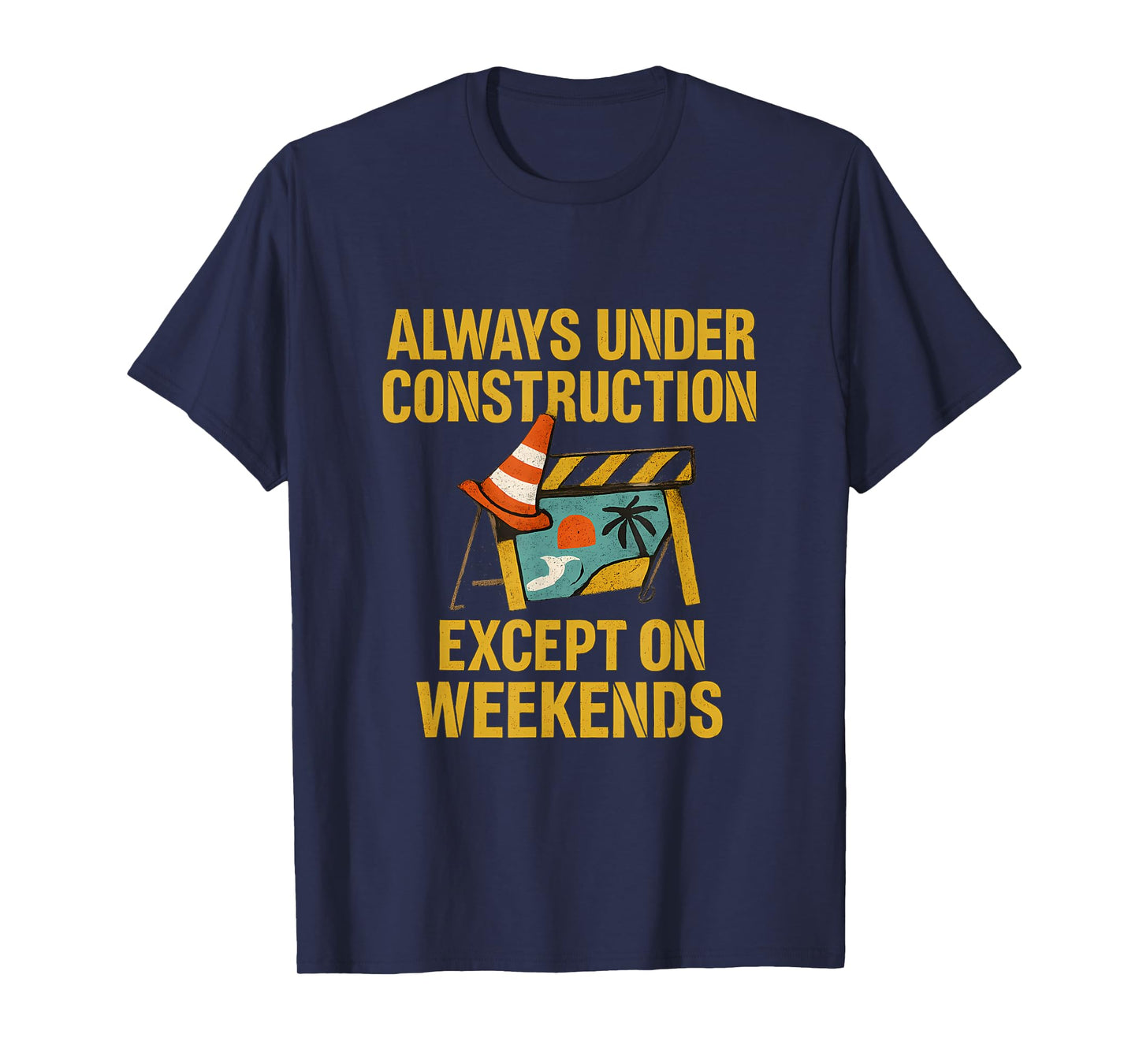 Always Under Construction Except on Weekends T-Shirt