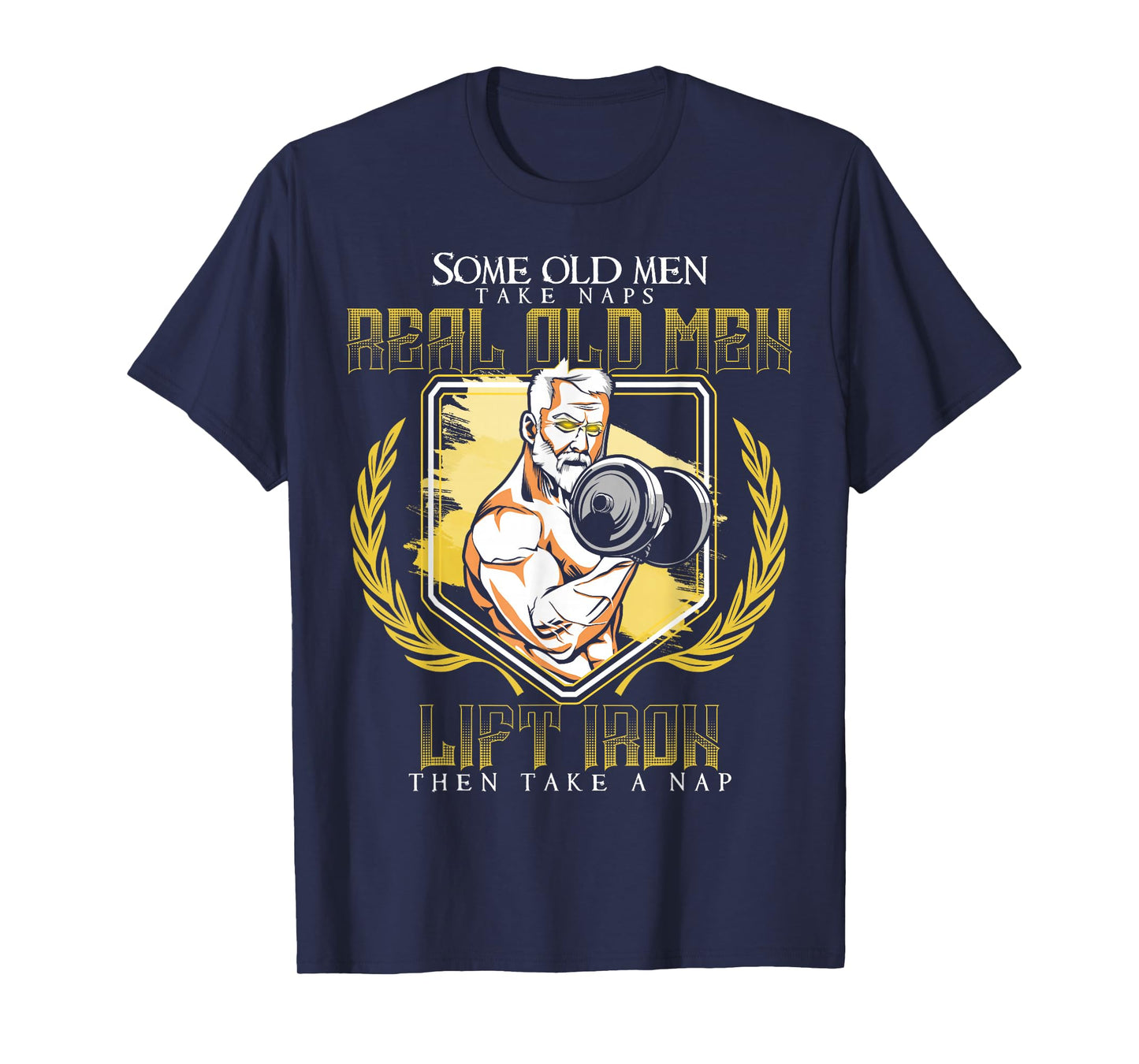 Some Old Men Take Naps Real Old Men Lift Iron T-Shirt
