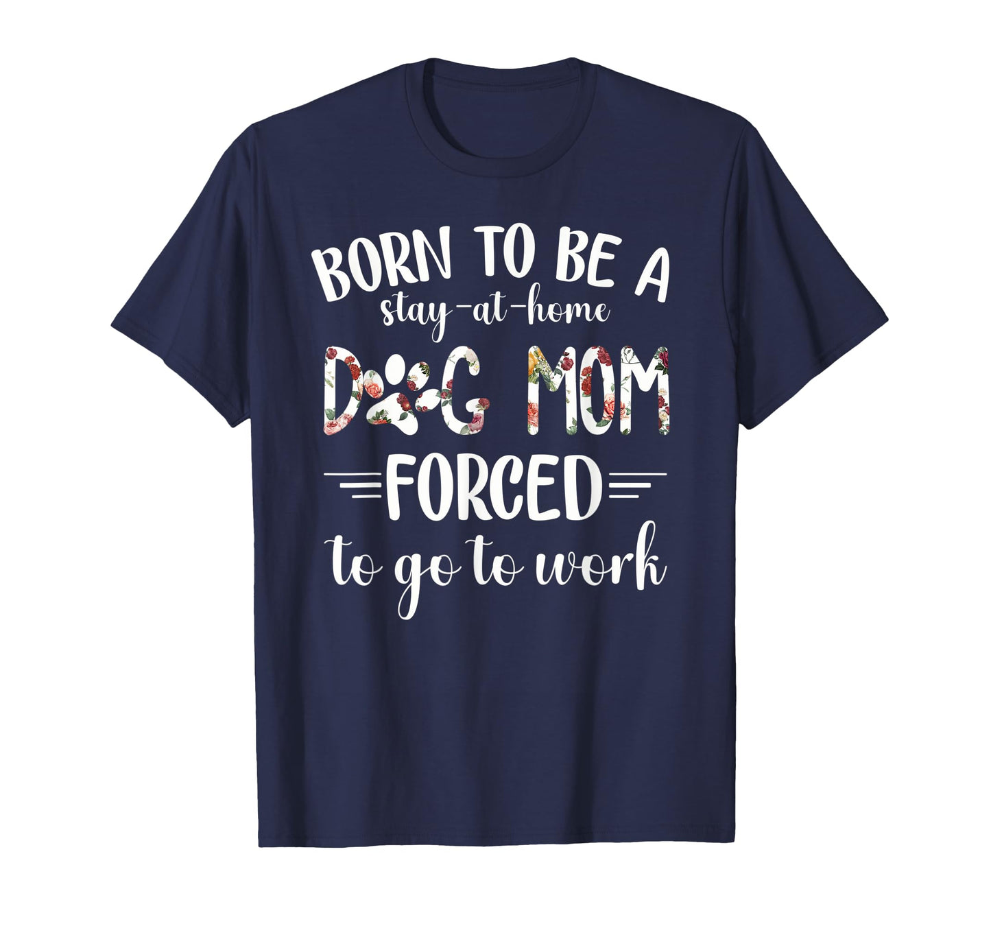 Born To Be A Stay At Home Dog Mom Forced To Go To Work T-Shirt