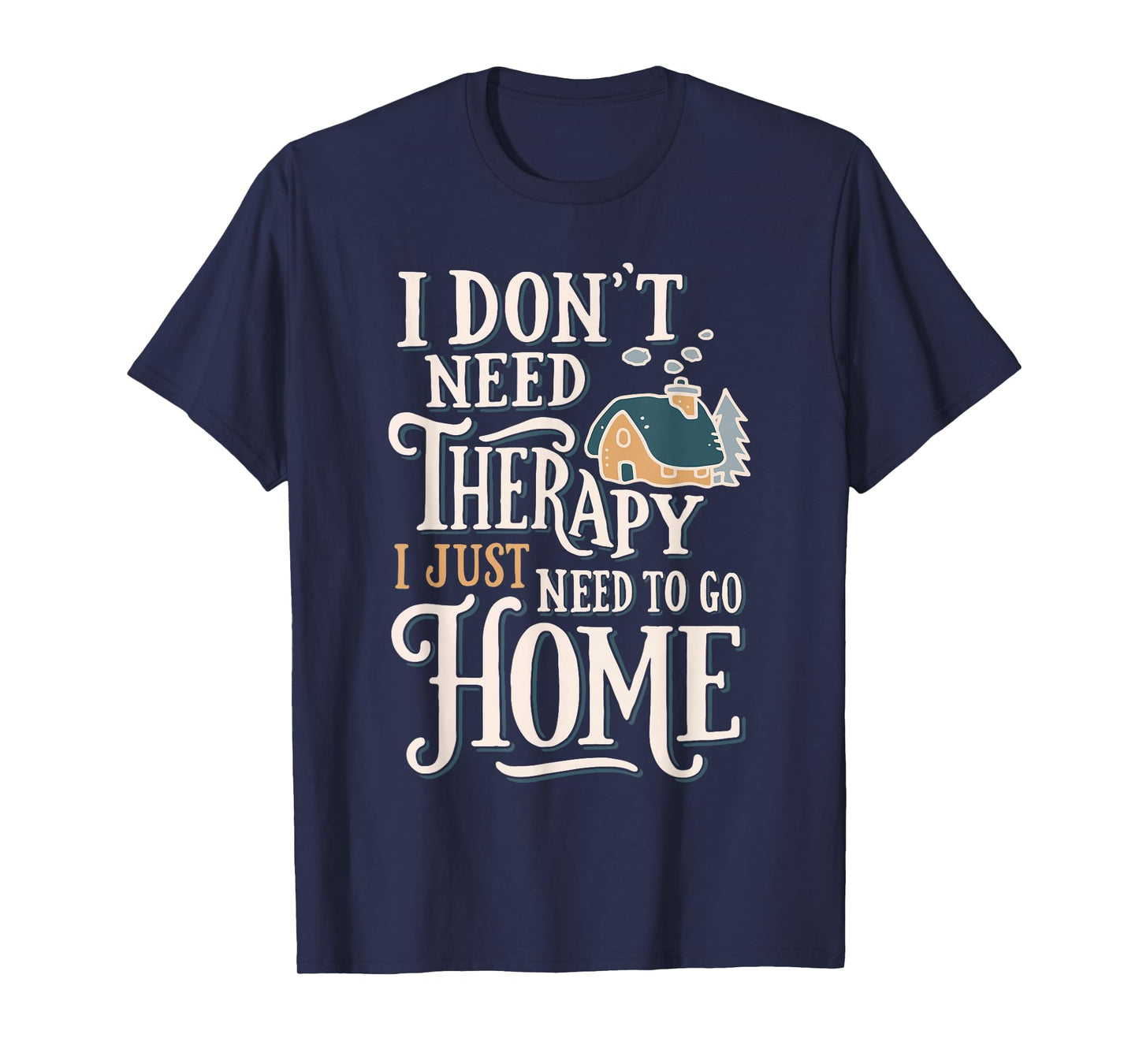 I Don't Need Therapy I Just Need to Go Home Funny T-Shirt