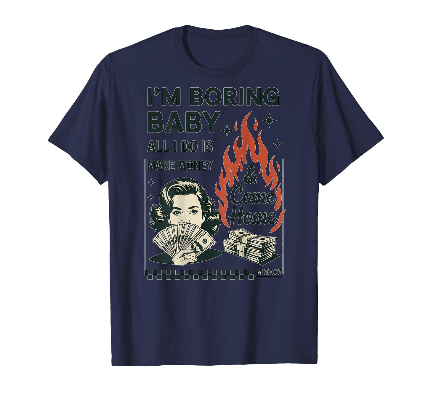 I'm Boring Baby All I Do is Make Money and Come Home T-Shirt