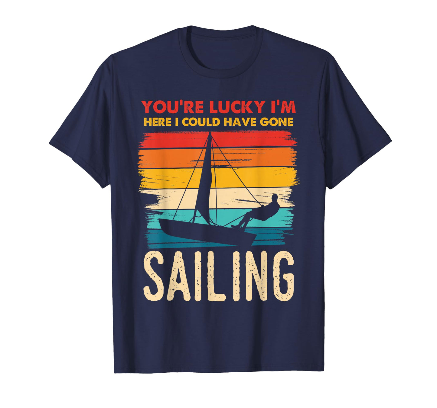 You're Lucky I'm Here I Could Have Gone Sailing T-Shirt