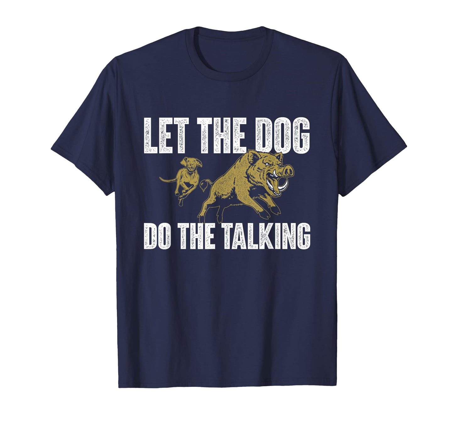 Let The Dog Do The Talking - Boar Hunting Wild Hog Hunter T-Shirt