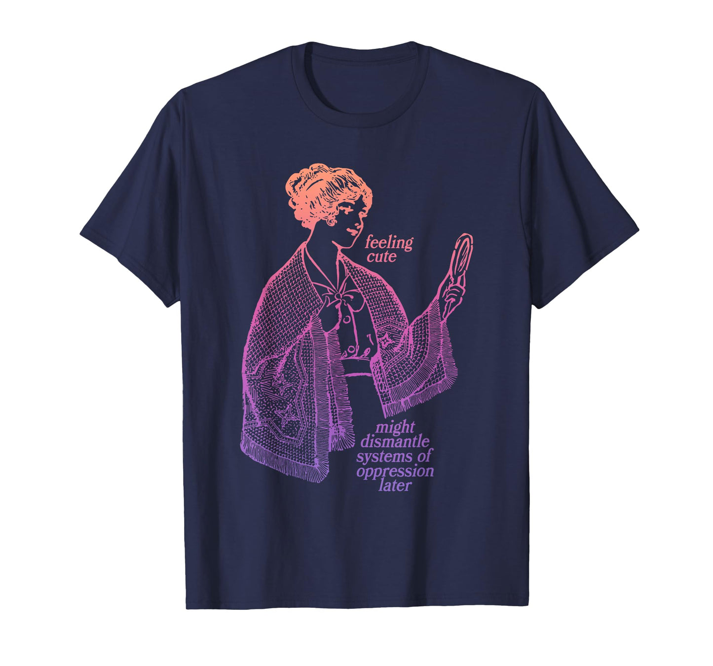 Feeling Cute Might Dismantle Systems Of Oppression Later T-Shirt