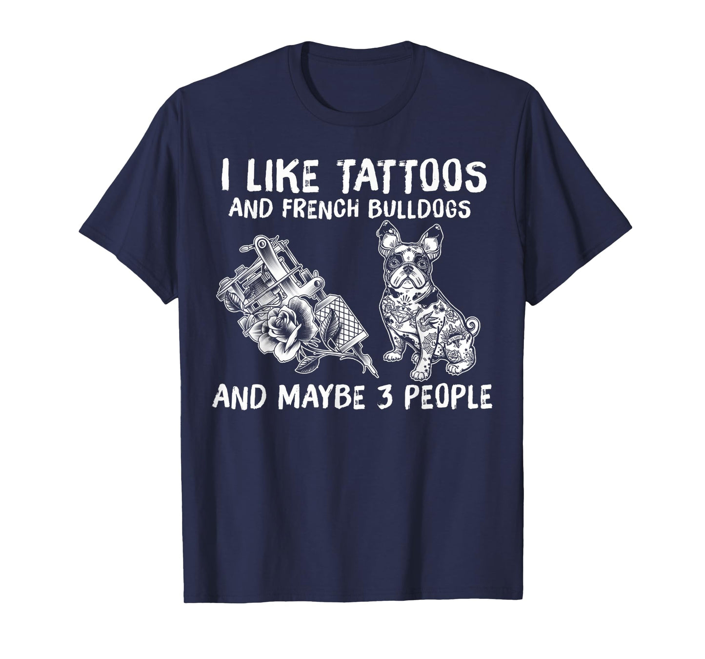 I Like Tattoos And French Bulldogs And Maybe 3 People T-Shirt